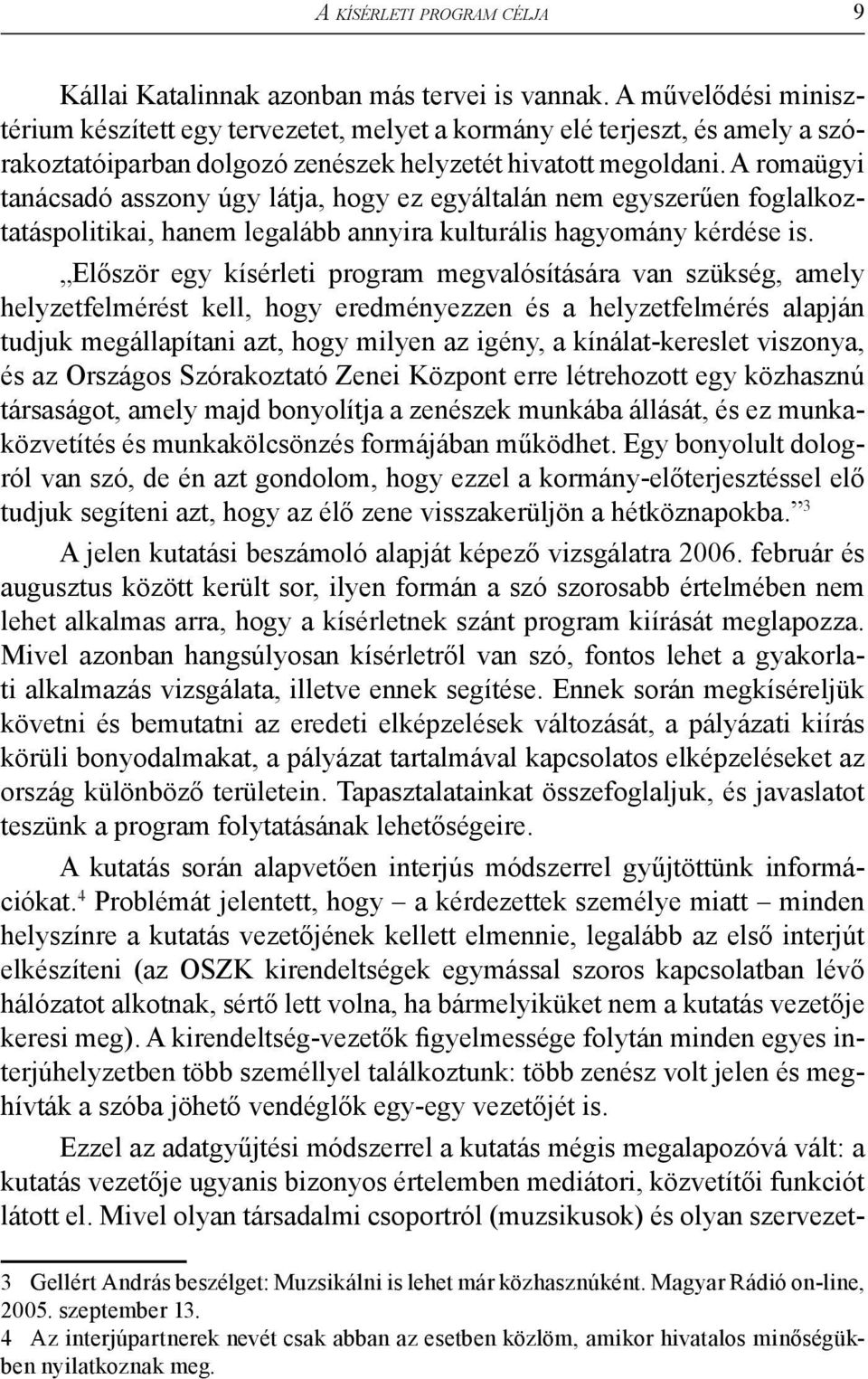 A romaügyi tanácsadó asszony úgy látja, hogy ez egyáltalán nem egyszerűen foglalkoztatáspolitikai, hanem legalább annyira kulturális hagyomány kérdése is.