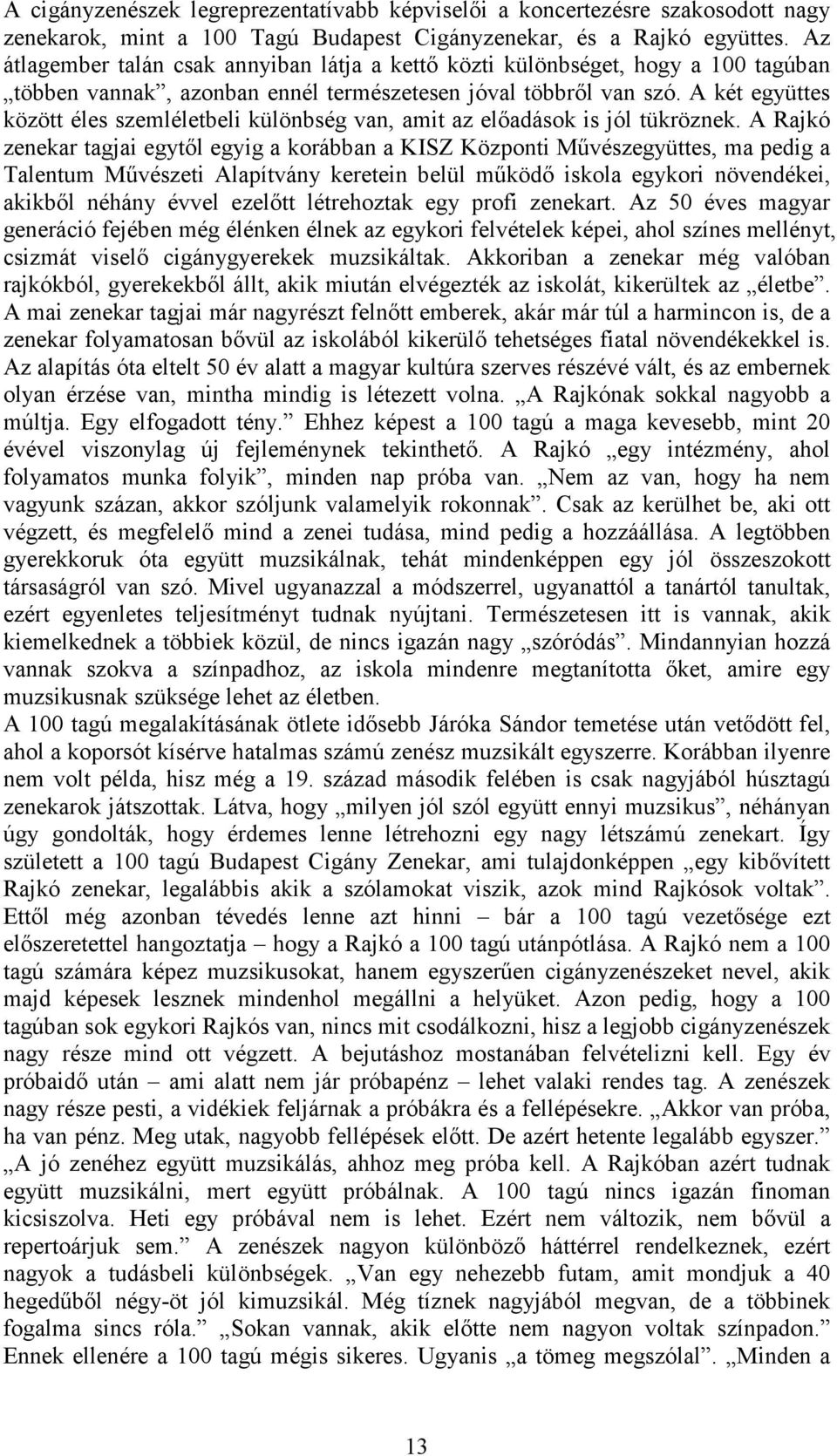 A két együttes között éles szemléletbeli különbség van, amit az elıadások is jól tükröznek.