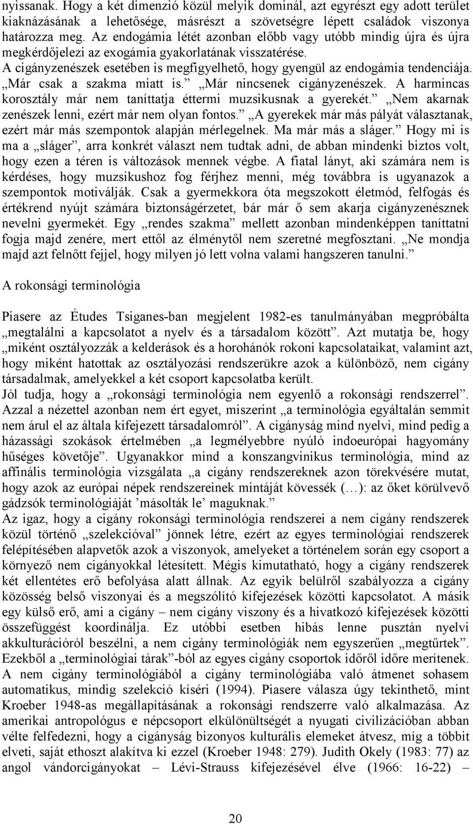 A cigányzenészek esetében is megfigyelhetı, hogy gyengül az endogámia tendenciája. Már csak a szakma miatt is. Már nincsenek cigányzenészek.