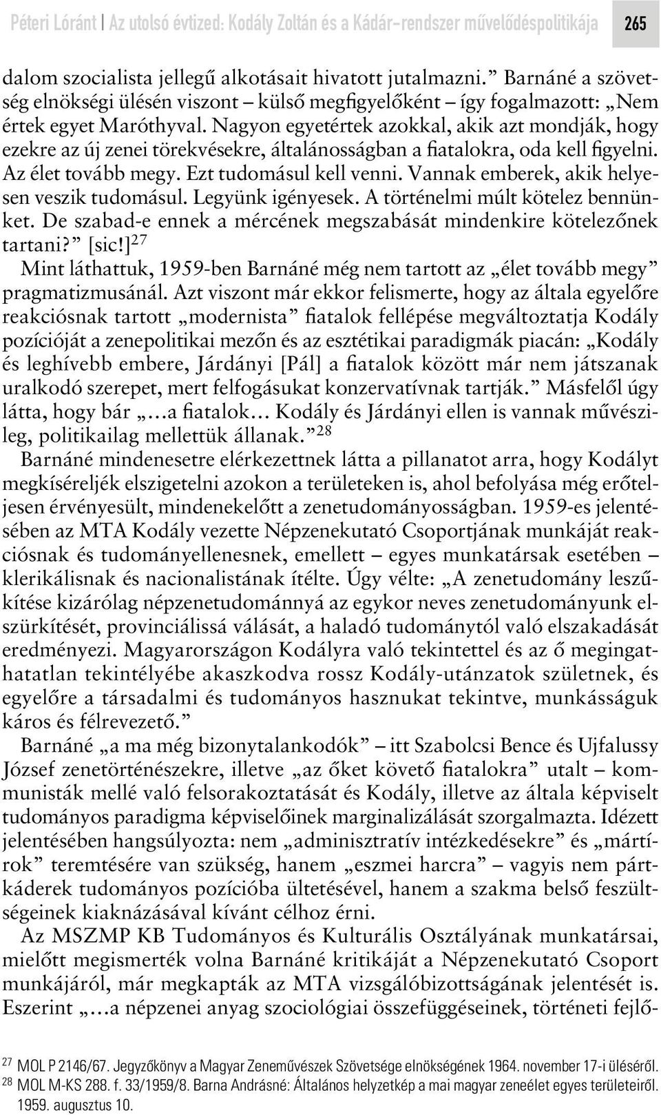 Nagyon egyetértek azokkal, akik azt mondják, hogy ezekre az új zenei törekvésekre, általánosságban a fiatalokra, oda kell figyelni. Az élet tovább megy. Ezt tudomásul kell venni.