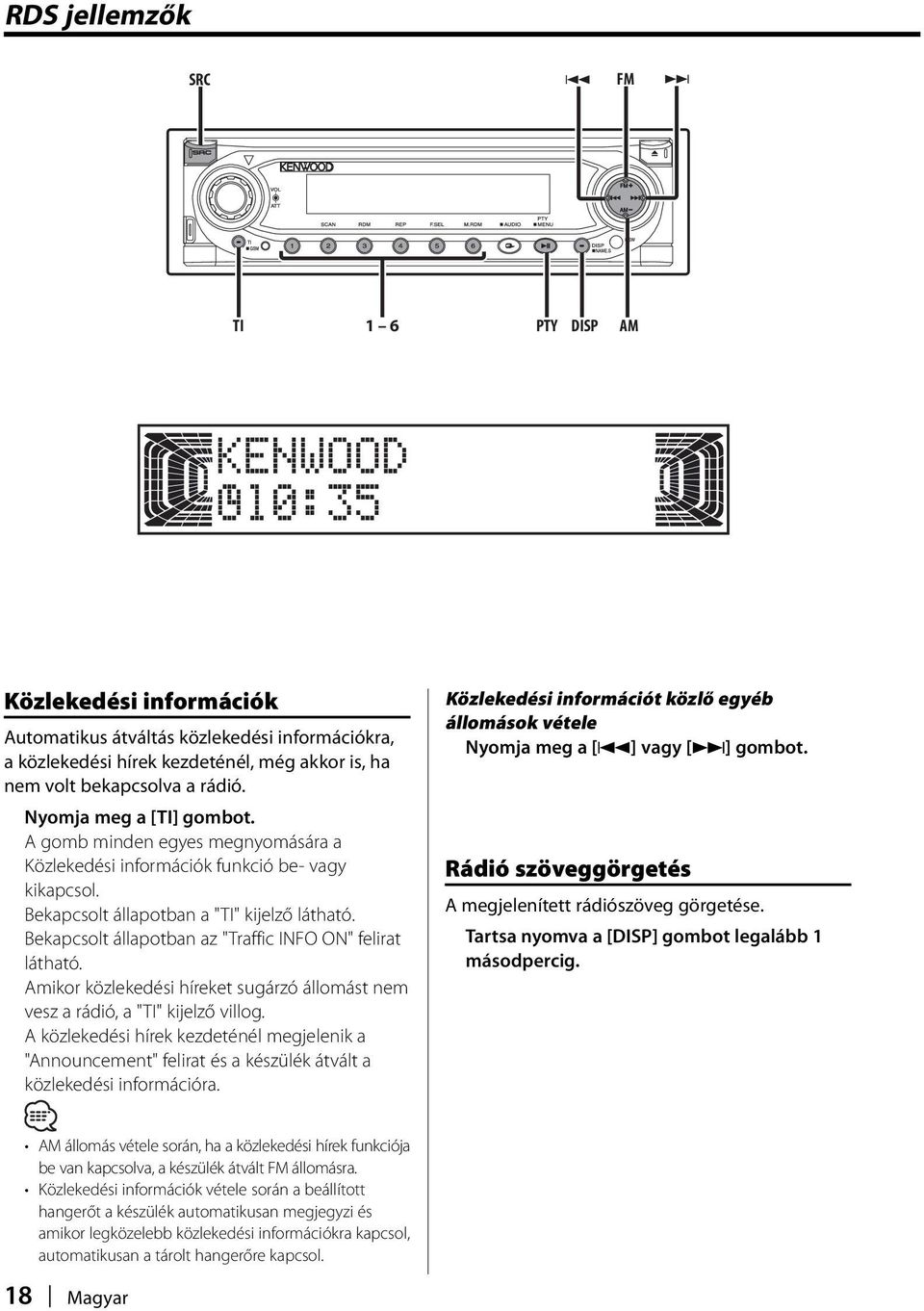 Bekapcsolt állapotban az "Traffic INFO ON" felirat látható. Amikor közlekedési híreket sugárzó állomást nem vesz a rádió, a "TI" kijelző villog.