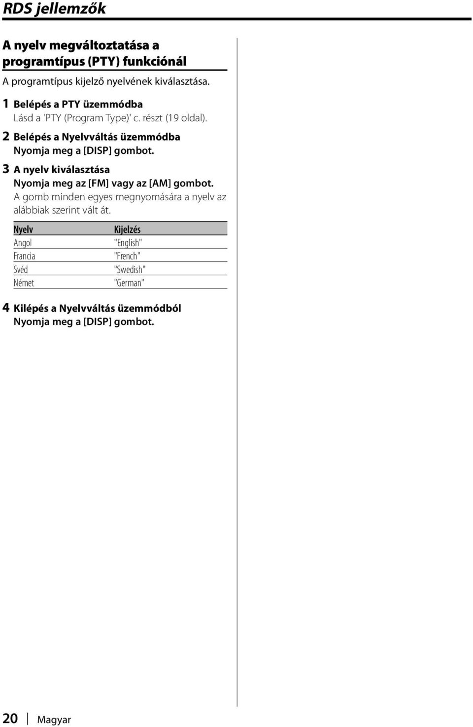 2 Belépés a Nyelvváltás üzemmódba Nyomja meg a [DISP] gombot. 3 A nyelv kiválasztása Nyomja meg az [FM] vagy az [AM] gombot.