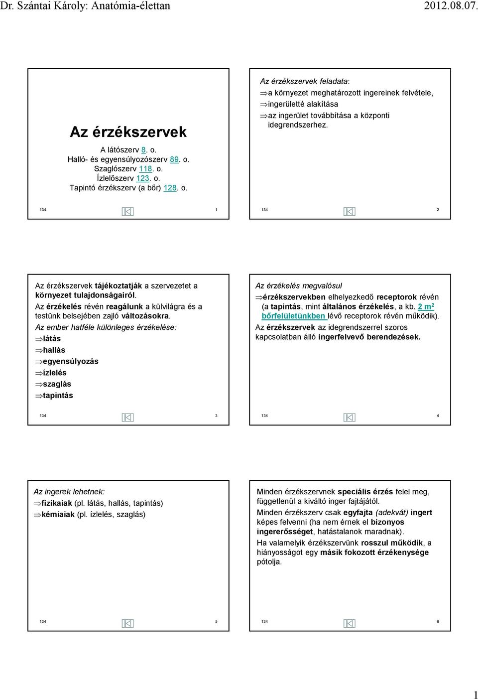 Az ember hatféle különleges érzékelése: látás hallás egyensúlyozás ízlelés szaglás tapintás Az érzékelés megvalósul érzékszervekben elhelyezkedő receptorok révén (a tapintás, mint általános