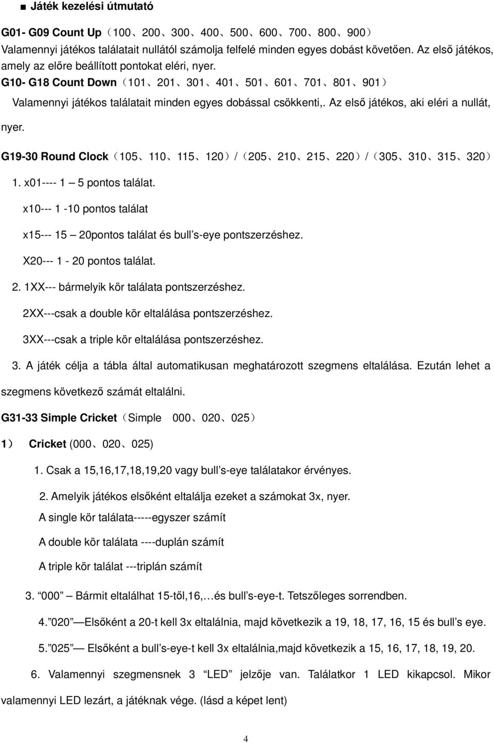 Az elsı játékos, aki eléri a nullát, nyer. G19-30 Round Clock(105 110 115 120)/(205 210 215 220)/(305 310 315 320) 1. x01---- 1 5 pontos találat.