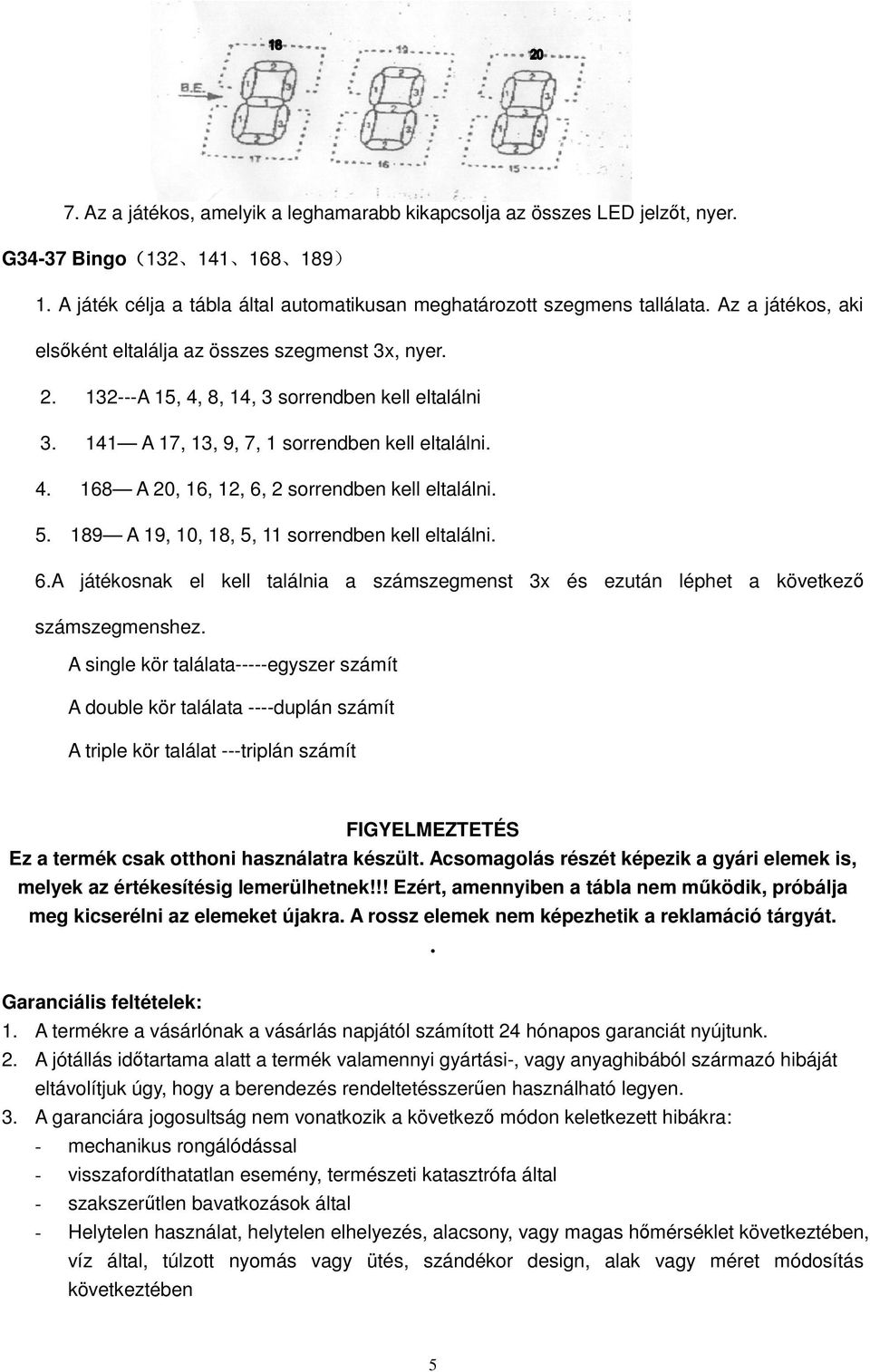 5. 189 A 19, 10, 18, 5, 11 sorrendben kell eltalálni. 6.A játékosnak el kell találnia a számszegmenst 3x és ezután léphet a következı számszegmenshez.