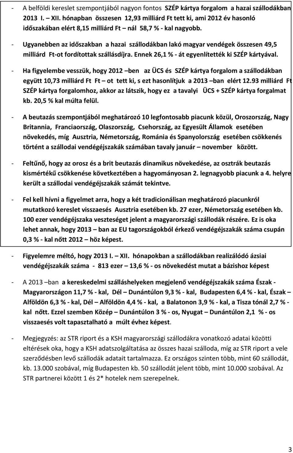 - Ugyanebben az időszakban a hazai szállodákban lakó magyar vendégek összesen 49,5 milliárd Ft-ot fordítottak szállásdíjra. Ennek 26,1 % - át egyenlítették ki SZÉP kártyával.