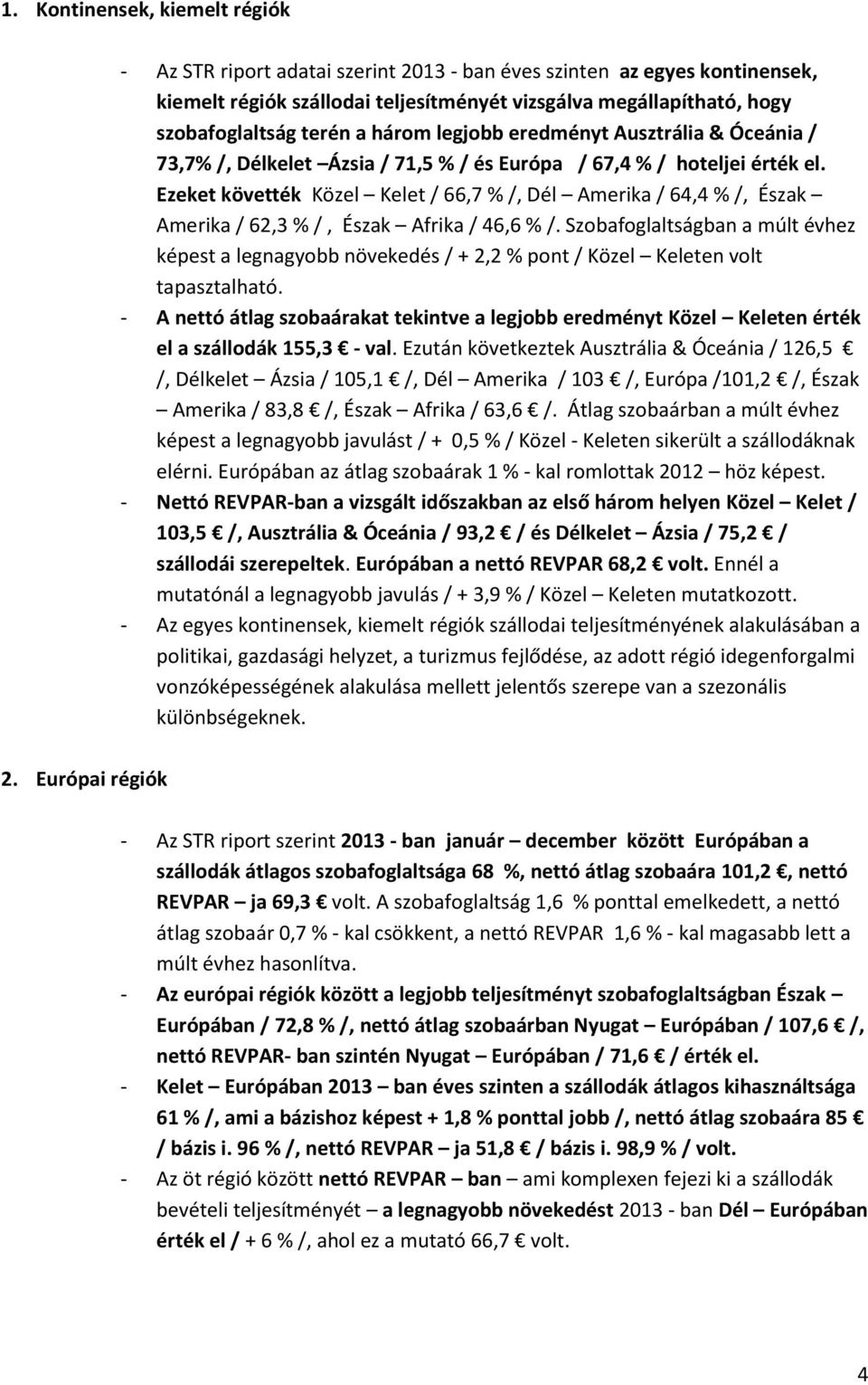 Ezeket követték Közel Kelet / 66,7 % /, Dél Amerika / 64,4 % /, Észak Amerika / 62,3 % /, Észak Afrika / 46,6 % /.