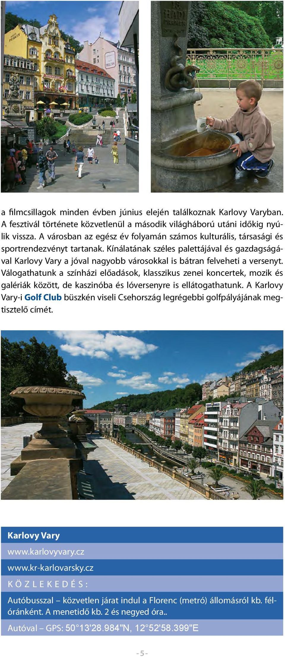 Kínálatának széles palettájával és gazdagságával Karlovy Vary a jóval nagyobb városokkal is bátran felveheti a versenyt.