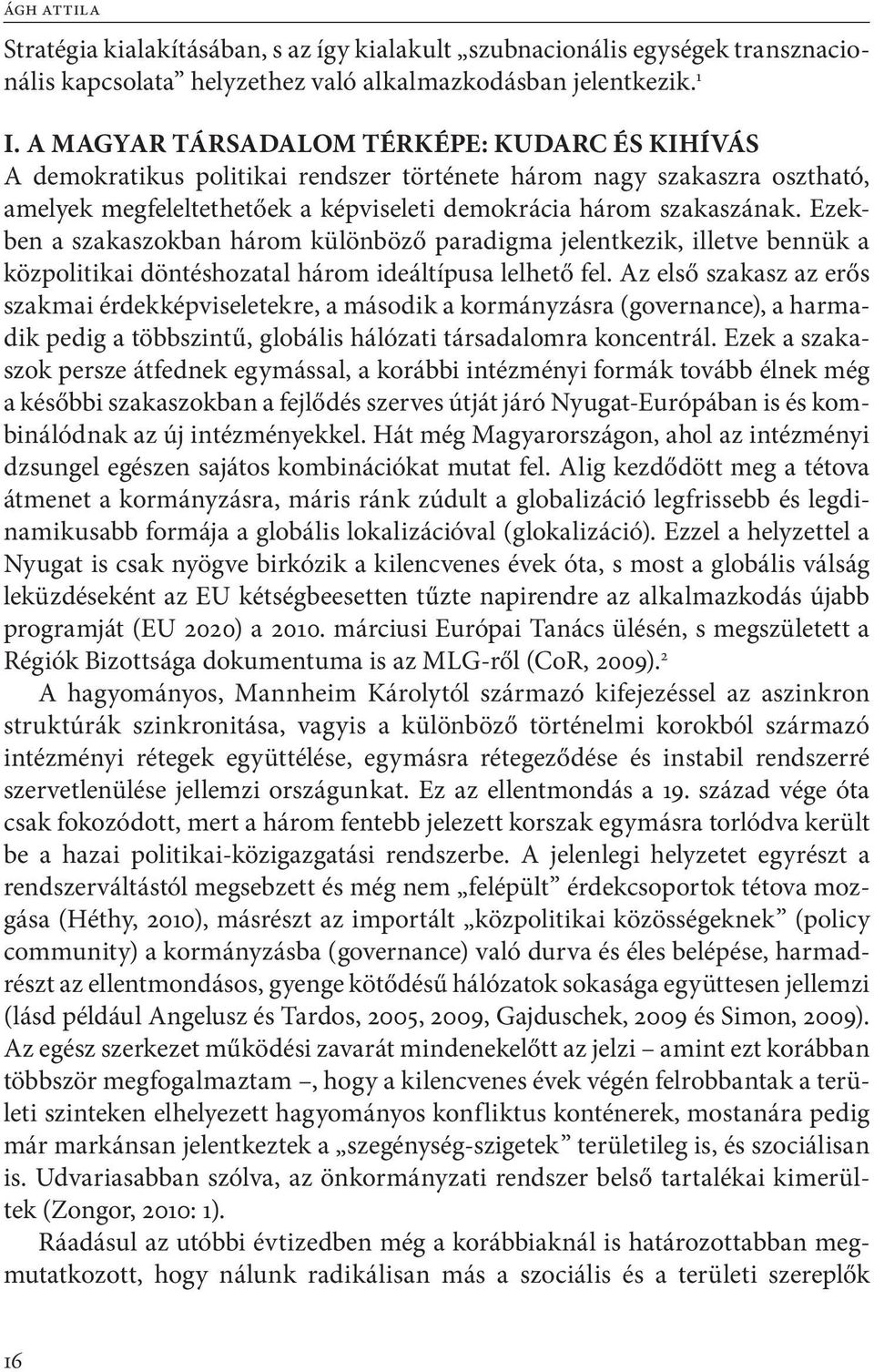 Ezekben a szakaszokban három különböző paradigma jelentkezik, illetve bennük a közpolitikai döntéshozatal három ideáltípusa lelhető fel.