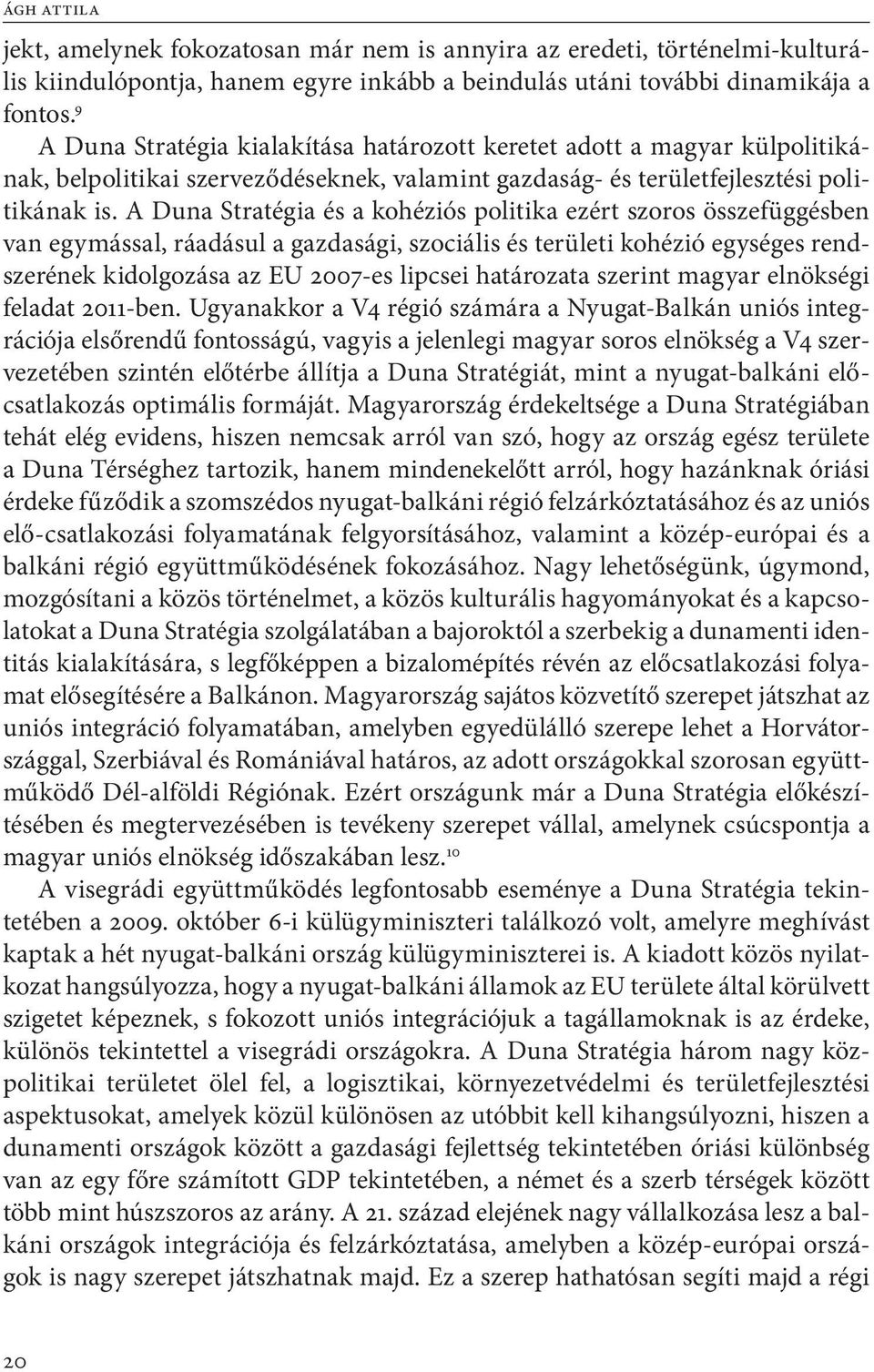 A Duna Stratégia és a kohéziós politika ezért szoros összefüggésben van egymással, ráadásul a gazdasági, szociális és területi kohézió egységes rendszerének kidolgozása az EU 2007-es lipcsei