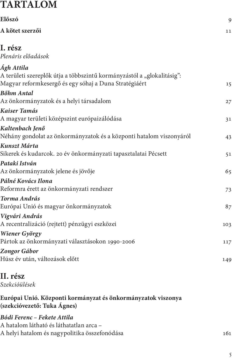 helyi társadalom 27 Kaiser Tamás A magyar területi középszint európaizálódása 31 Kaltenbach Jenő Néhány gondolat az önkormányzatok és a központi hatalom viszonyáról 43 Kunszt Márta Sikerek és