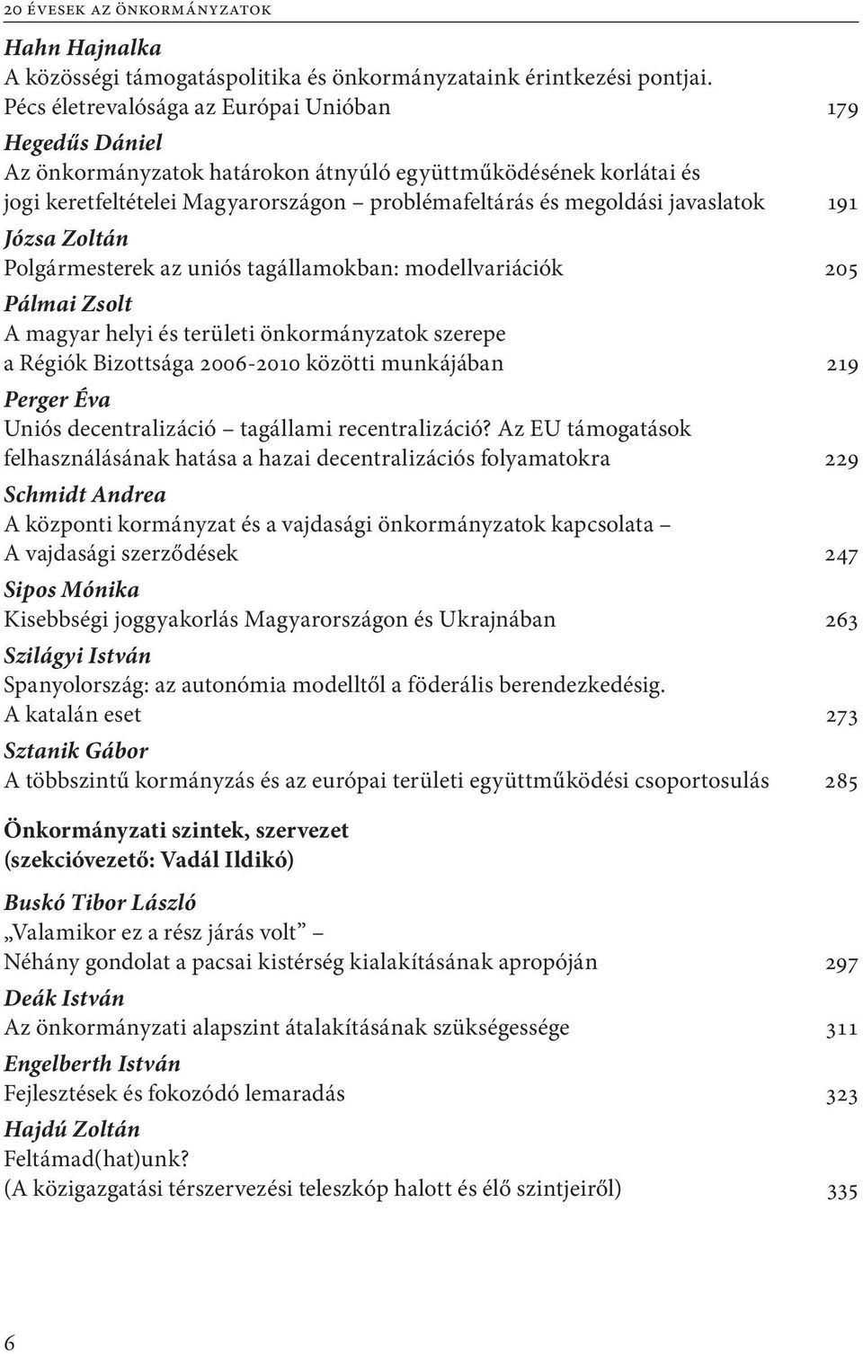 javaslatok 191 Józsa Zoltán Polgármesterek az uniós tagállamokban: modellvariációk 205 Pálmai Zsolt A magyar helyi és területi önkormányzatok szerepe a Régiók Bizottsága 2006-2010 közötti munkájában