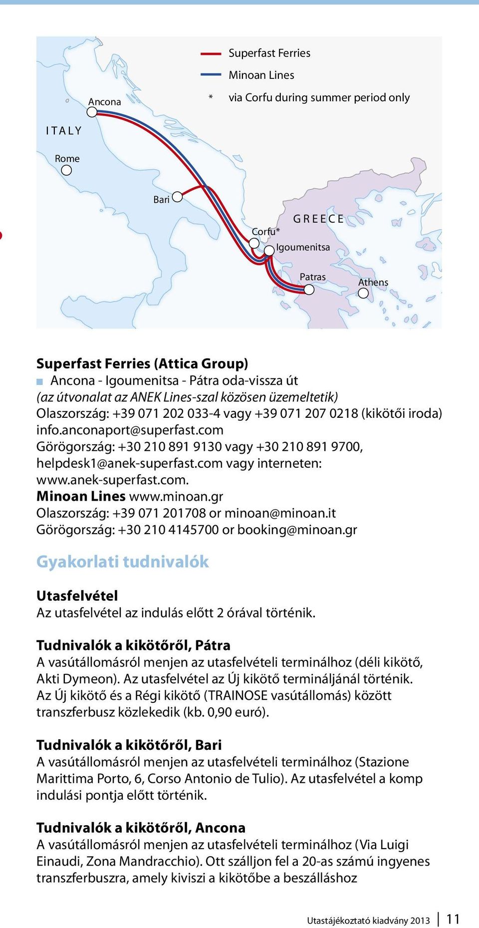 com Görögország: +30 210 891 9130 vagy +30 210 891 9700, helpdesk1@anek-superfast.com vagy interneten: www.anek-superfast.com. Minoan Lines www.minoan.gr Olaszország: +39 071 201708 or minoan@minoan.