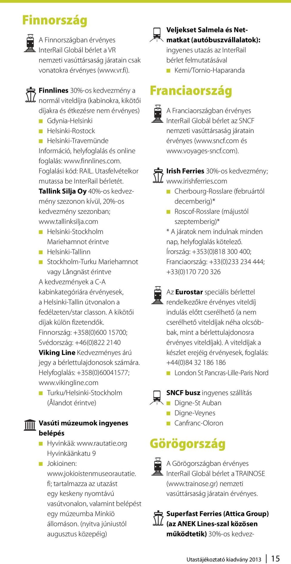 foglalás: www.finnlines.com. Foglalási kód: RAIL. Utasfelvételkor mutassa be InterRail bérletét. Tallink Silja Oy 40%-os kedvezmény szezonon kívül, 20%-os kedvezmény szezonban; www.tallinksilja.