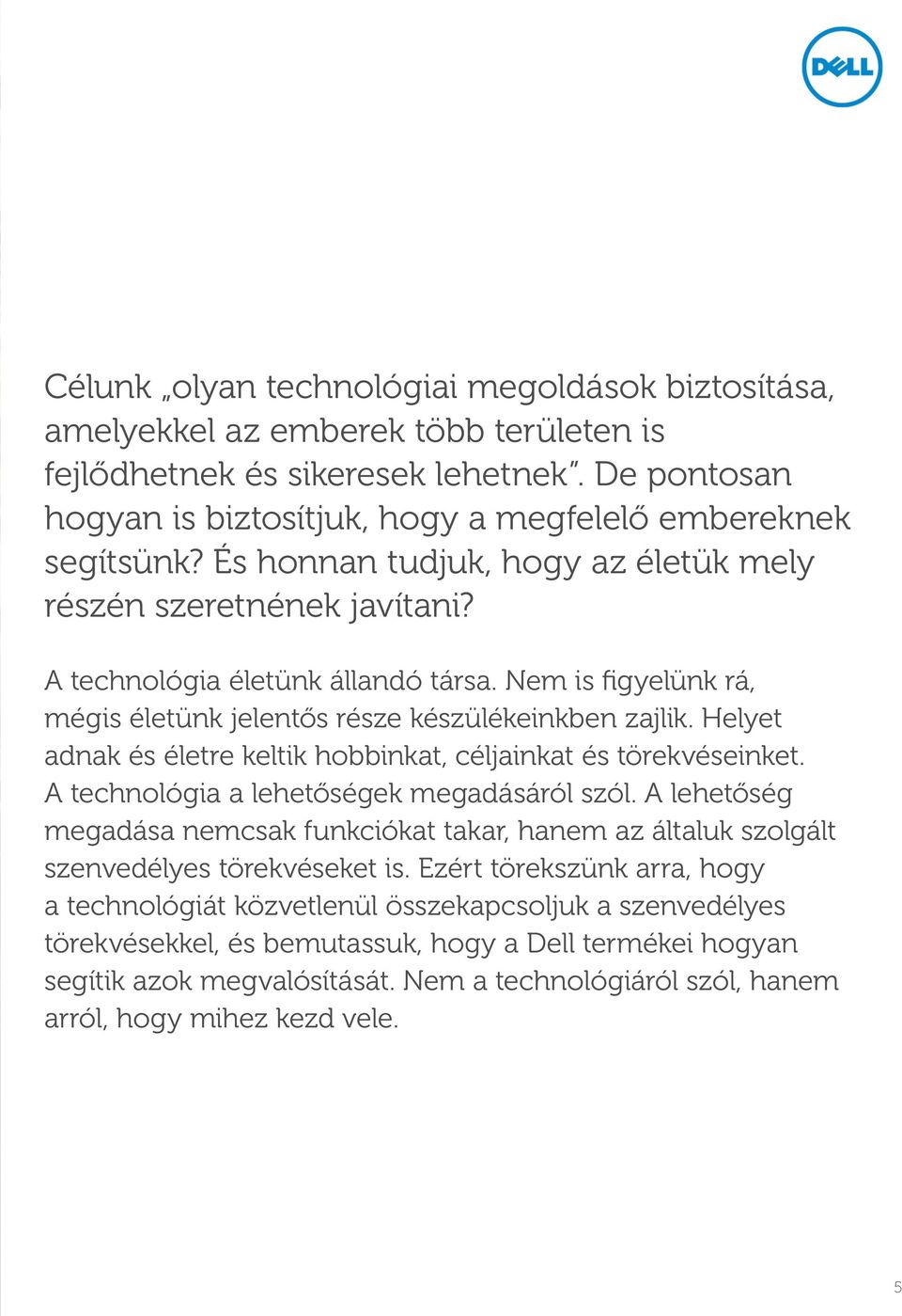 Helyet adnak és életre keltik hobbinkat, céljainkat és törekvéseinket. A technológia a lehetőségek megadásáról szól.