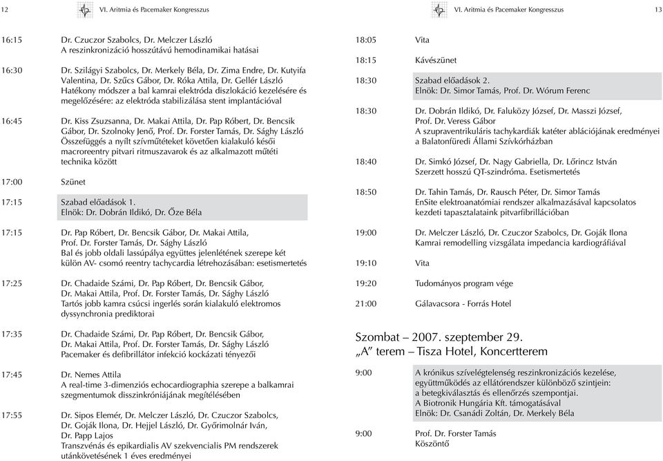Gellér László Hatékony módszer a bal kamrai elektróda diszlokáció kezelésére és megelôzésére: az elektróda stabilizálása stent implantációval 16:45 Dr. Kiss Zsuzsanna, Dr. Makai Attila, Dr.