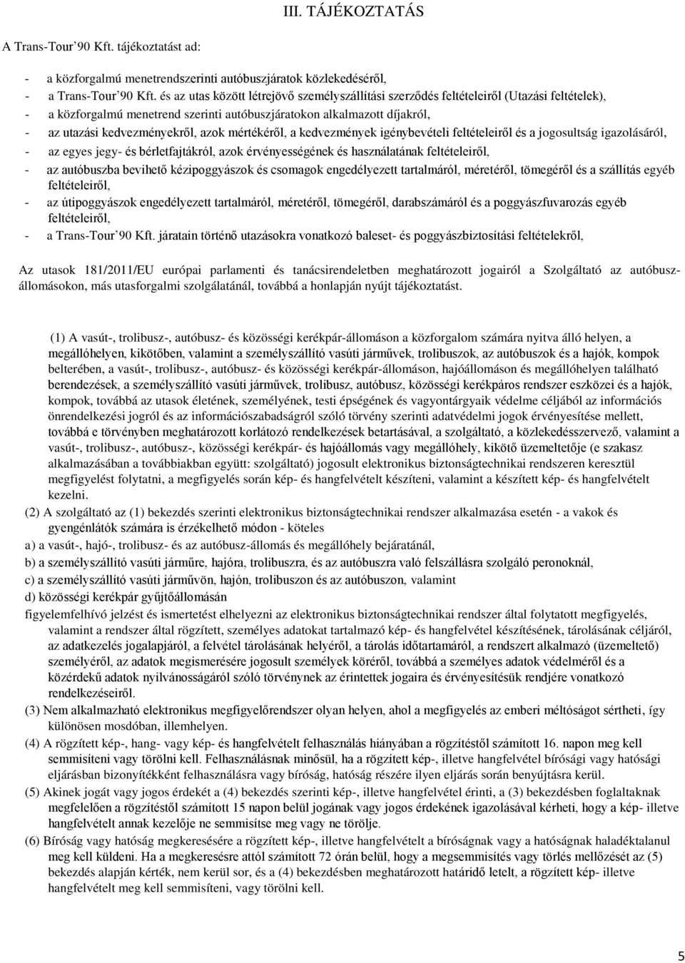 azok mértékéről, a kedvezmények igénybevételi feltételeiről és a jogosultság igazolásáról, - az egyes jegy- és bérletfajtákról, azok érvényességének és használatának feltételeiről, - az autóbuszba