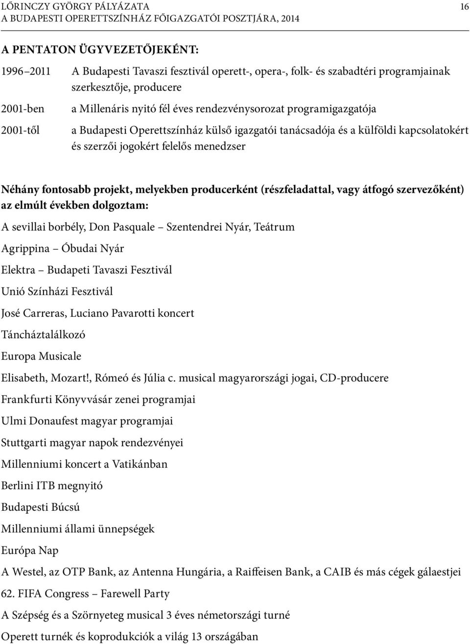 producerként (részfeladattal, vagy átfogó szervezőként) az elmúlt években dolgoztam: A sevillai borbély, Don Pasquale Szentendrei Nyár, Teátrum Agrippina Óbudai Nyár Elektra Budapeti Tavaszi