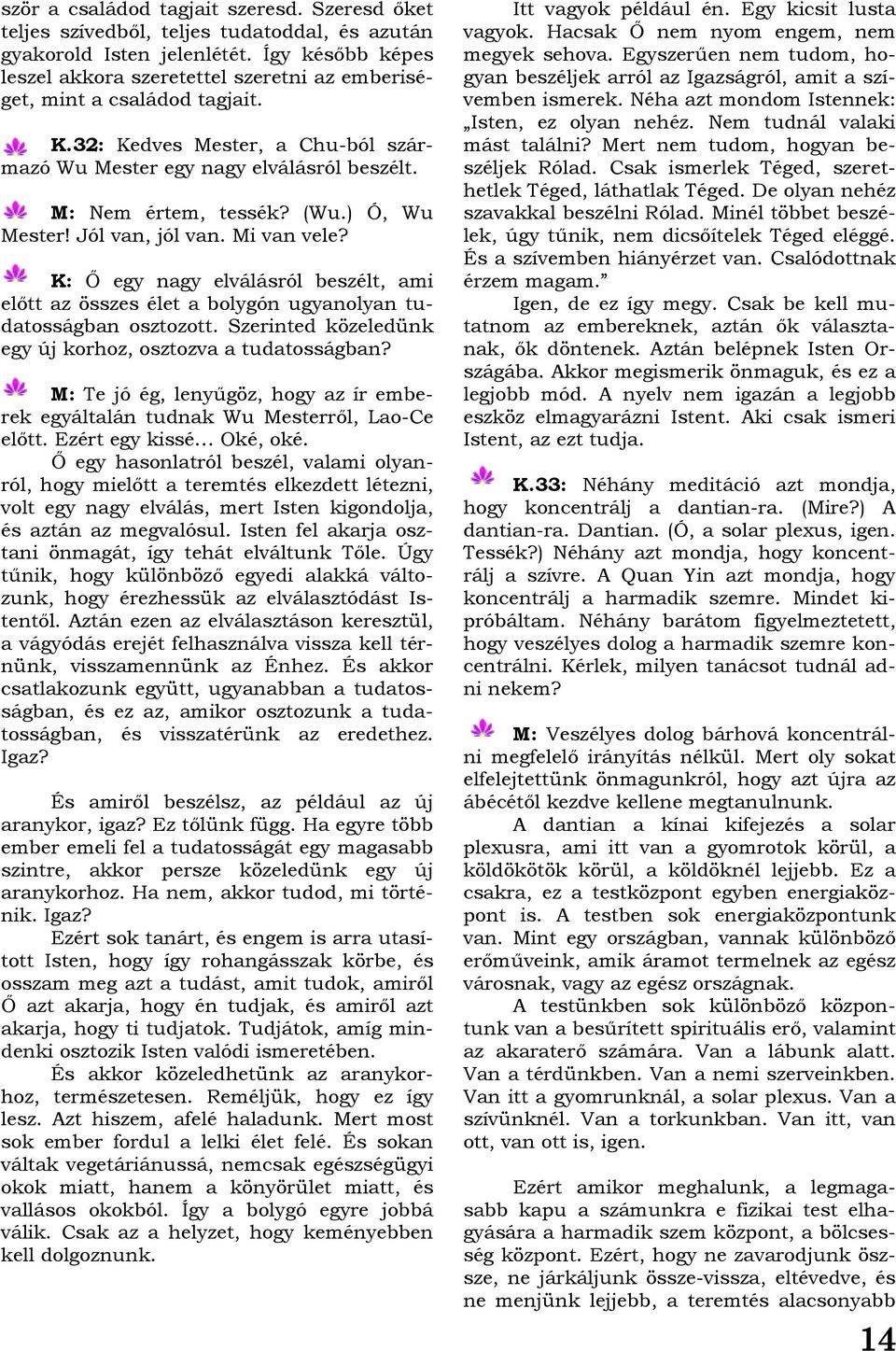 ) Ó, Wu Mester! Jól van, jól van. Mi van vele? K: Ő egy nagy elválásról beszélt, ami előtt az összes élet a bolygón ugyanolyan tudatosságban osztozott.