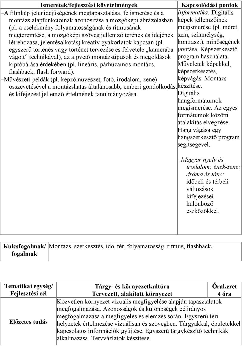 egyszerű történés vagy történet tervezése és felvétele kamerába vágott technikával), az alpvető montázstípusok és megoldások kipróbálása érdekében (pl.