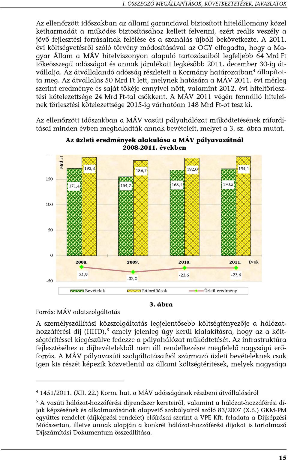 évi költségvetésről szóló törvény módosításával az OGY elfogadta, hogy a Magyar Állam a MÁV hitelviszonyon alapuló tartozásaiból legfeljebb 64 Mrd Ft tőkeösszegű adósságot és annak járulékait