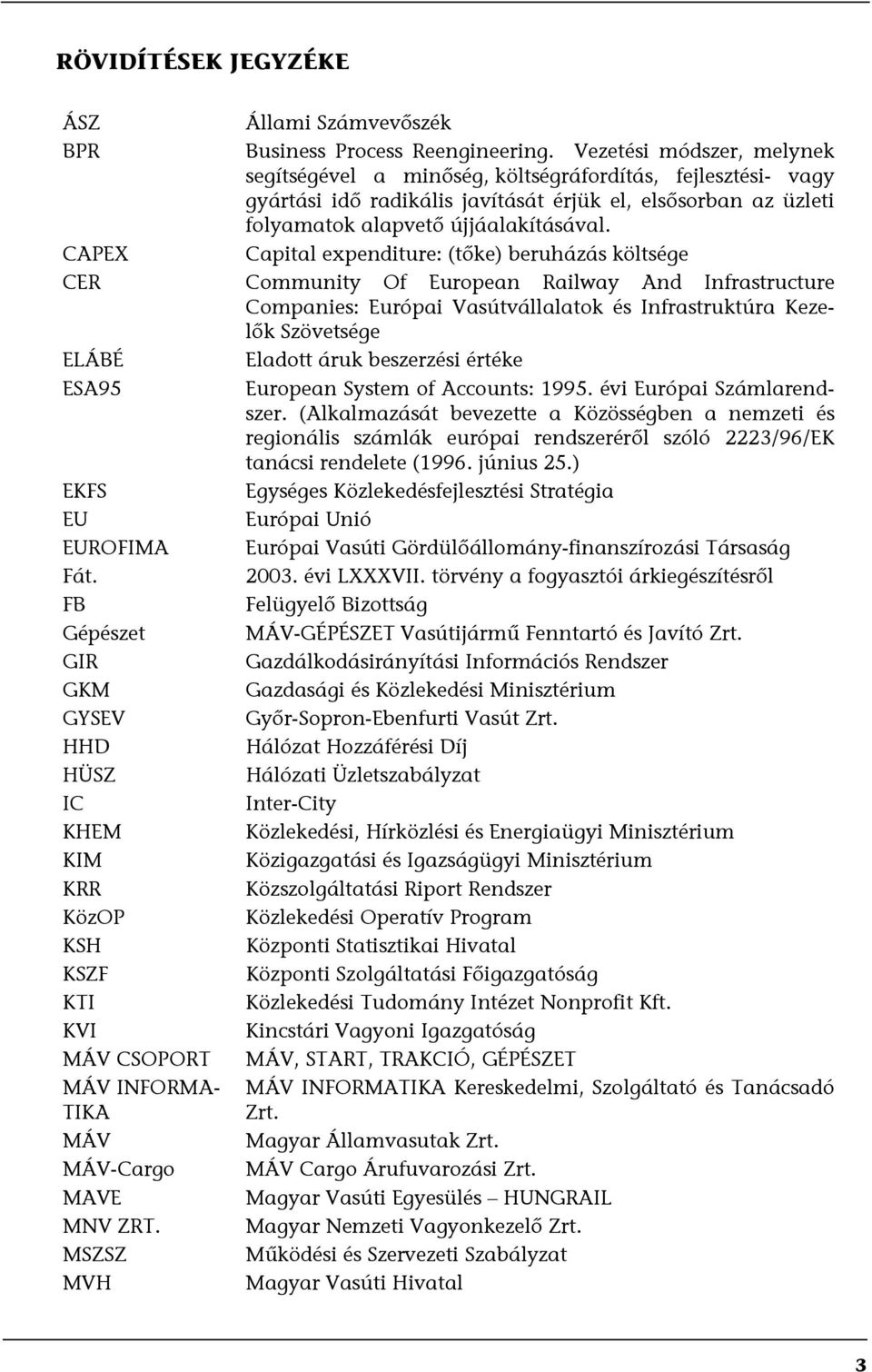 Capital expenditure: (tőke) beruházás költsége CER Community Of European Railway And Infrastructure Companies: Európai Vasútvállalatok és Infrastruktúra Kezelők Szövetsége ELÁBÉ Eladott áruk