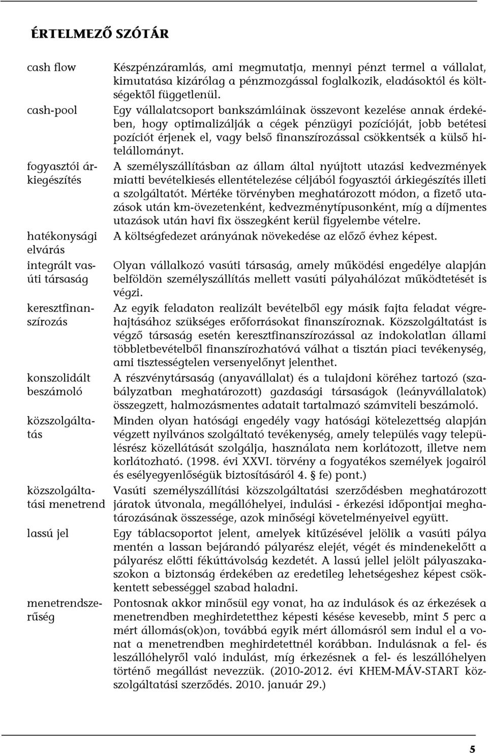 Egy vállalatcsoport bankszámláinak összevont kezelése annak érdekében, hogy optimalizálják a cégek pénzügyi pozícióját, jobb betétesi pozíciót érjenek el, vagy belső finanszírozással csökkentsék a