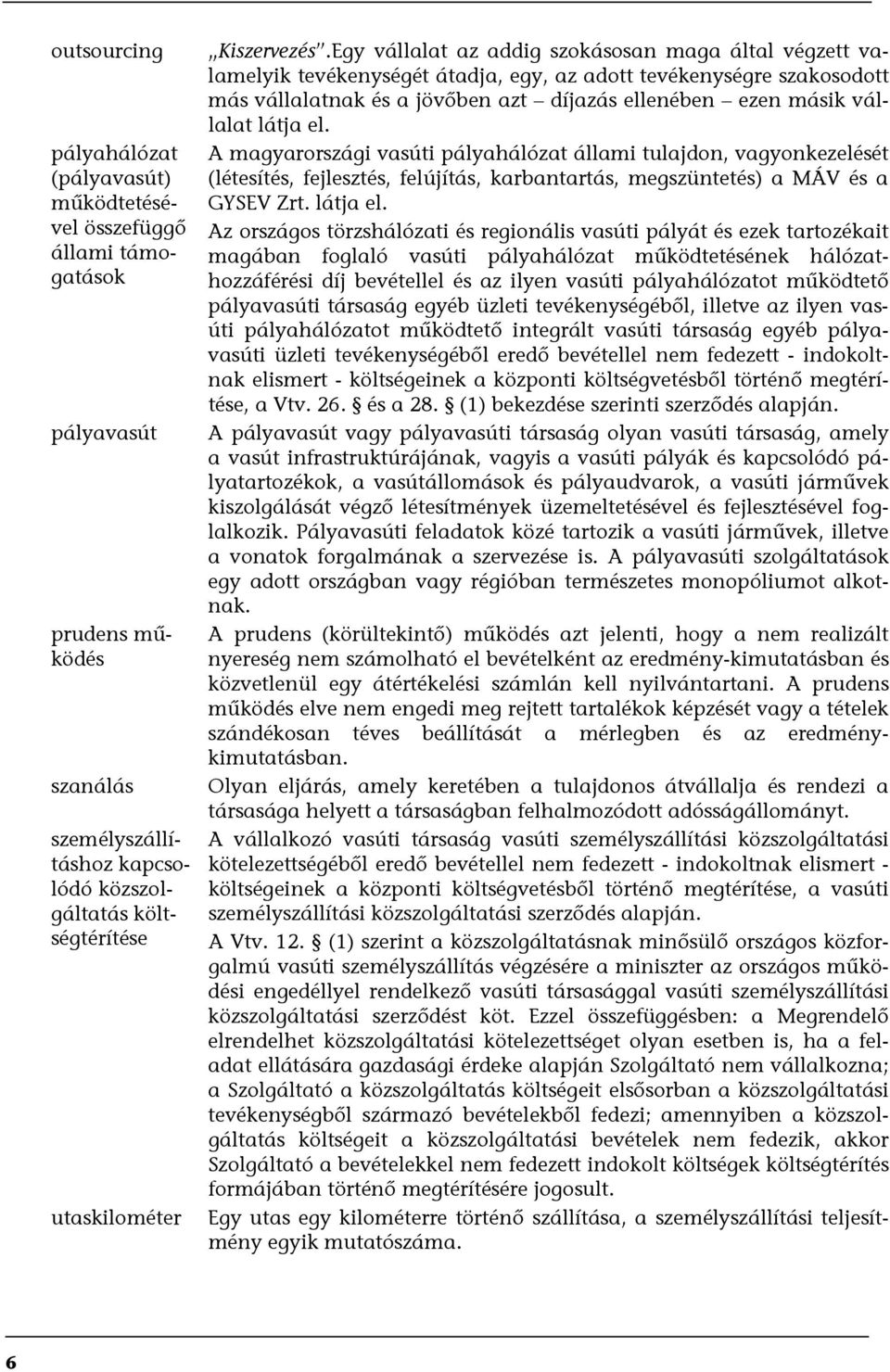 Egy vállalat az addig szokásosan maga által végzett valamelyik tevékenységét átadja, egy, az adott tevékenységre szakosodott más vállalatnak és a jövőben azt díjazás ellenében ezen másik vállalat