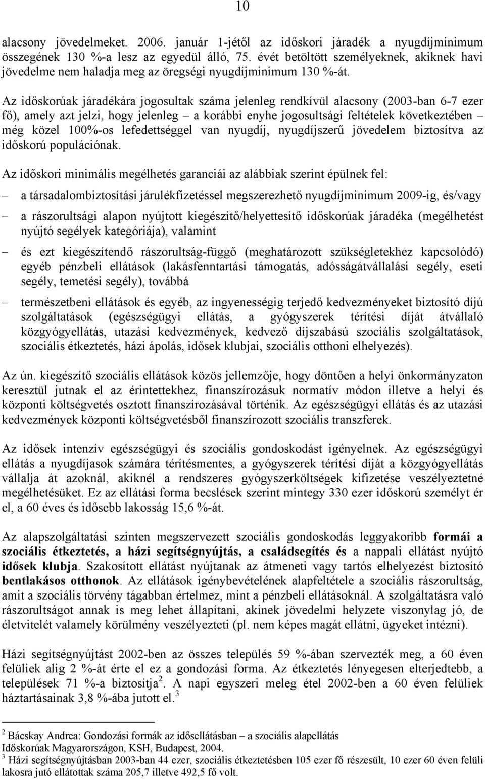 Az időskorúak járadékára jogosultak száma jelenleg rendkívül alacsony (2003-ban 6-7 ezer fő), amely azt jelzi, hogy jelenleg a korábbi enyhe jogosultsági feltételek következtében még közel 100%-os