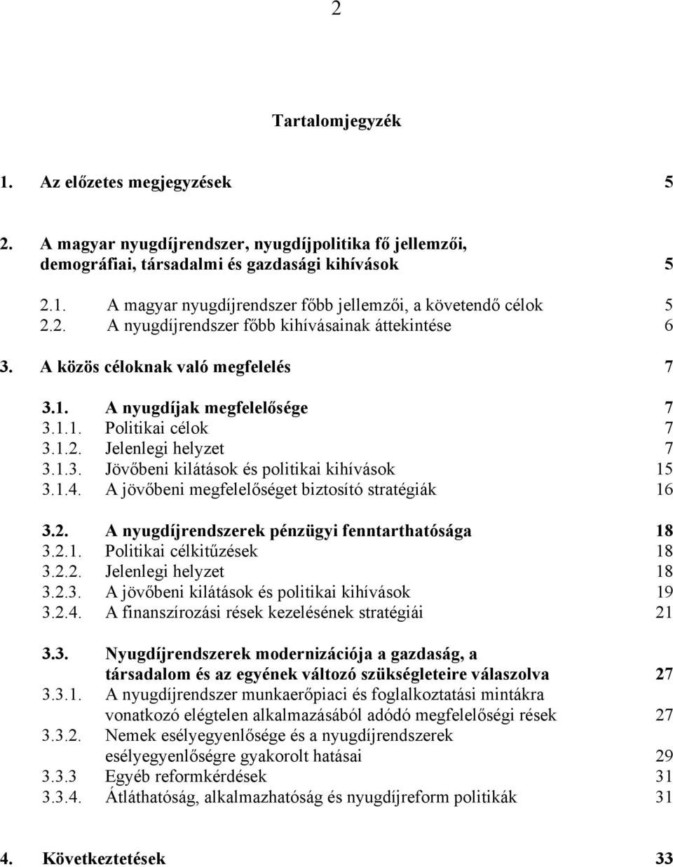 1.4. A jövőbeni megfelelőséget biztosító stratégiák 16 3.2. A nyugdíjrendszerek pénzügyi fenntarthatósága 18 3.2.1. Politikai célkitűzések 18 3.2.2. Jelenlegi helyzet 18 3.2.3. A jövőbeni kilátások és politikai kihívások 19 3.