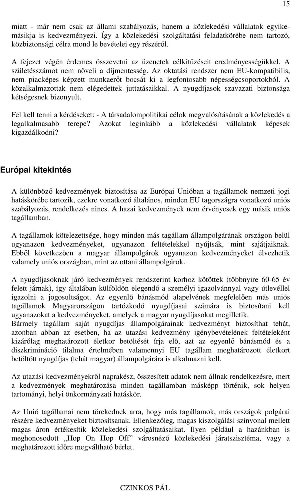 A születésszámot nem növeli a díjmentesség. Az oktatási rendszer nem EU-kompatibilis, nem piacképes képzett munkaerıt bocsát ki a legfontosabb népességcsoportokból.