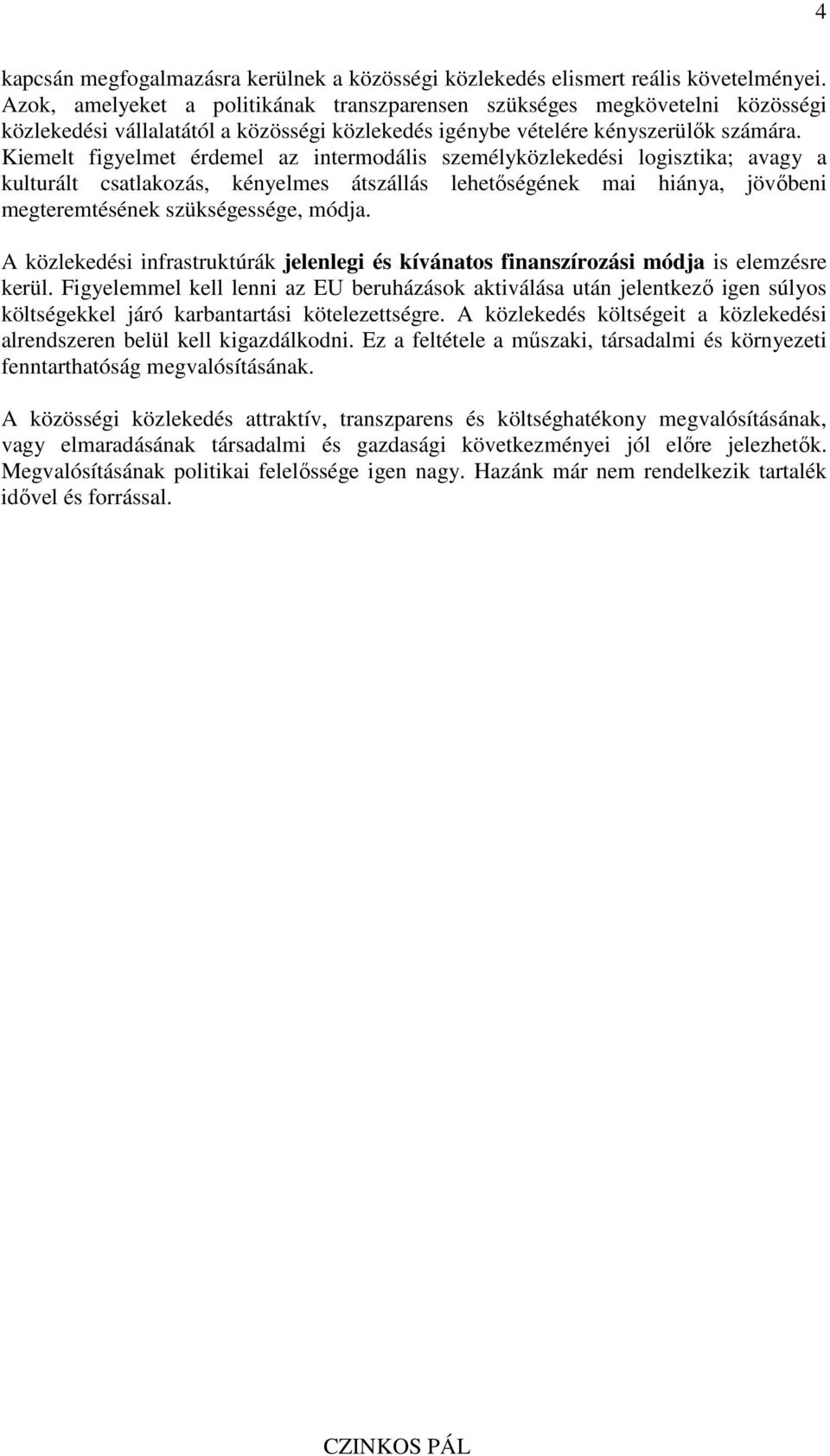 Kiemelt figyelmet érdemel az intermodális személyközlekedési logisztika; avagy a kulturált csatlakozás, kényelmes átszállás lehetıségének mai hiánya, jövıbeni megteremtésének szükségessége, módja.