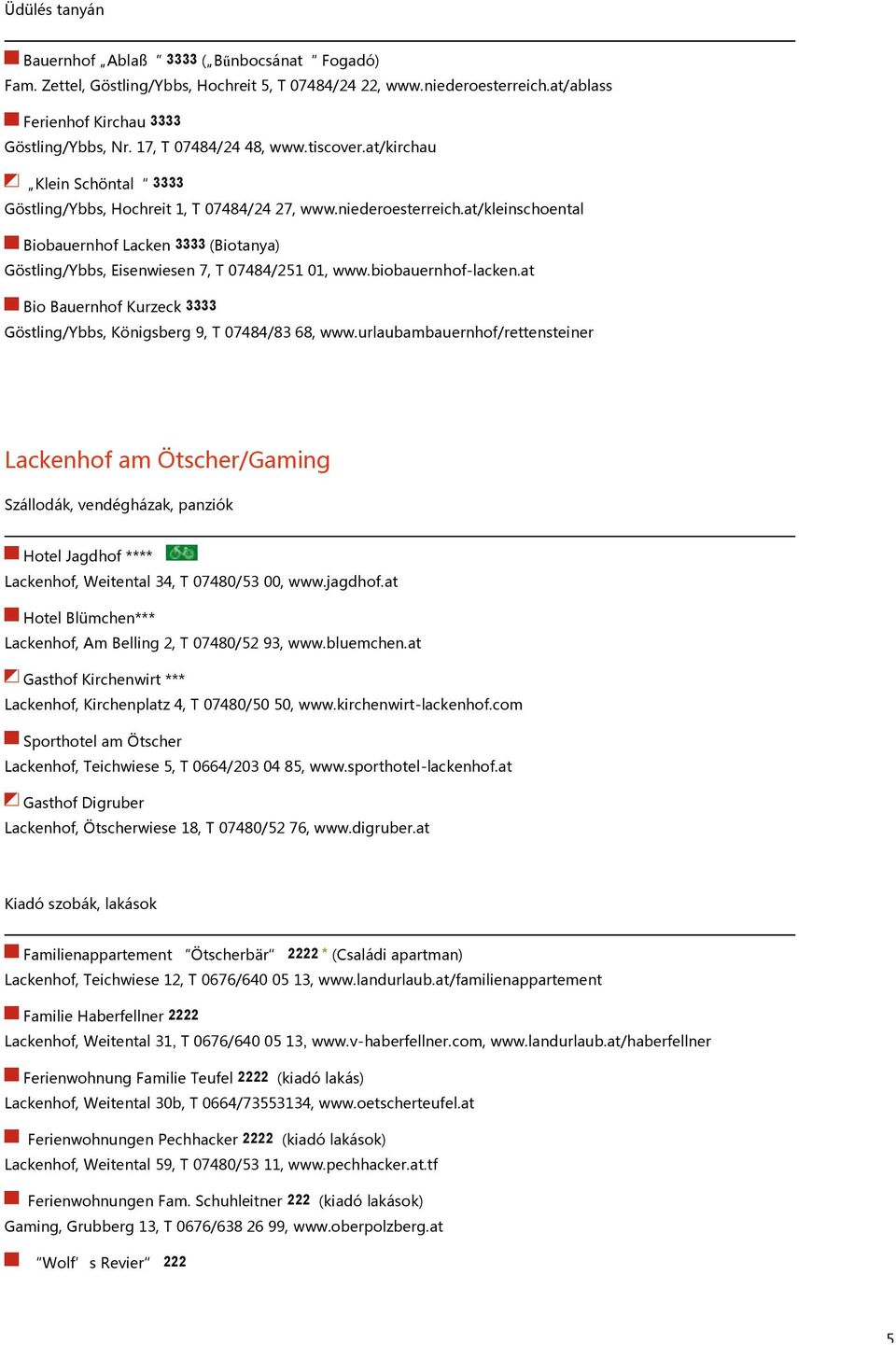 at/kleinschoental Biobauernhof Lacken 3333 (Biotanya) Göstling/Ybbs, Eisenwiesen 7, T 07484/251 01, www.biobauernhof-lacken.