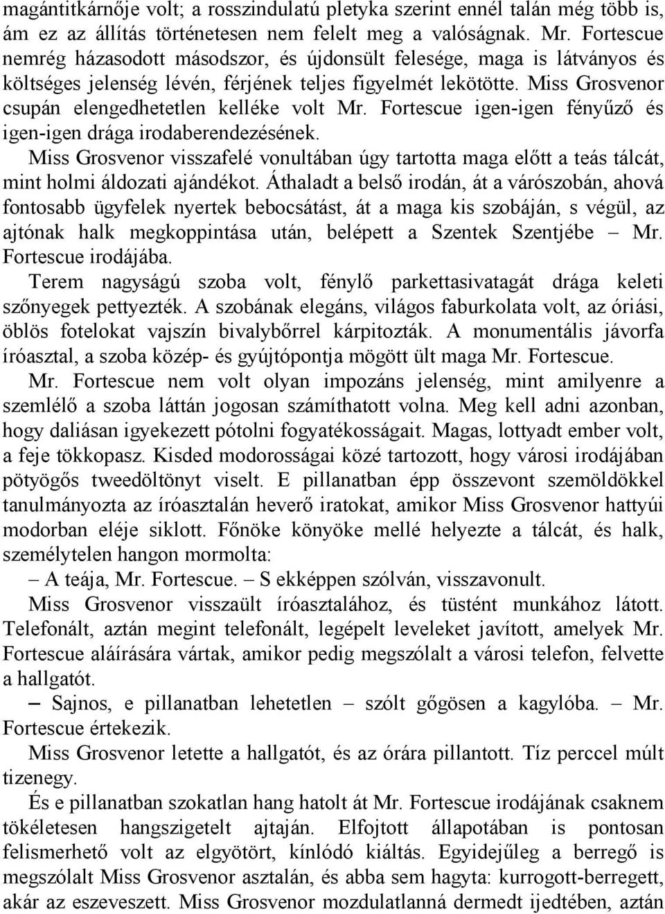 Fortescue igen-igen fényűző és igen-igen drága irodaberendezésének. Miss Grosvenor visszafelé vonultában úgy tartotta maga előtt a teás tálcát, mint holmi áldozati ajándékot.