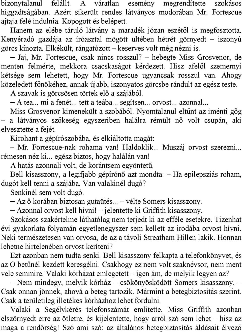 Elkékült, rángatózott keserves volt még nézni is. Jaj, Mr. Fortescue, csak nincs rosszul? hebegte Miss Grosvenor, de menten felmérte, mekkora csacskaságot kérdezett.