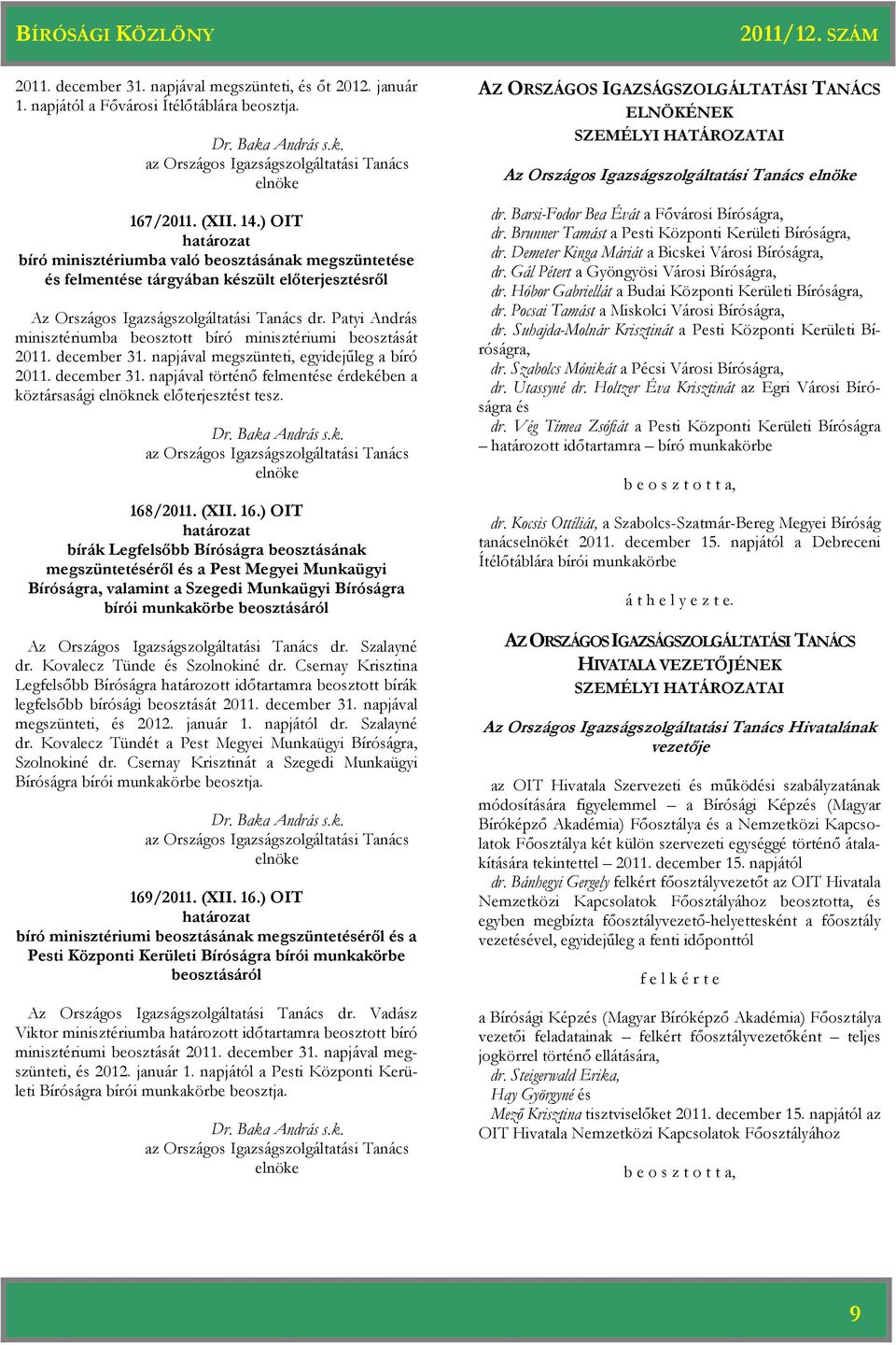 Patyi András minisztériumba beosztott bíró minisztériumi beosztását 2011. december 31. napjával megszünteti, egyidejűleg a bíró 2011. december 31. napjával történő felmentése érdekében a köztársasági elnöknek előterjesztést tesz.