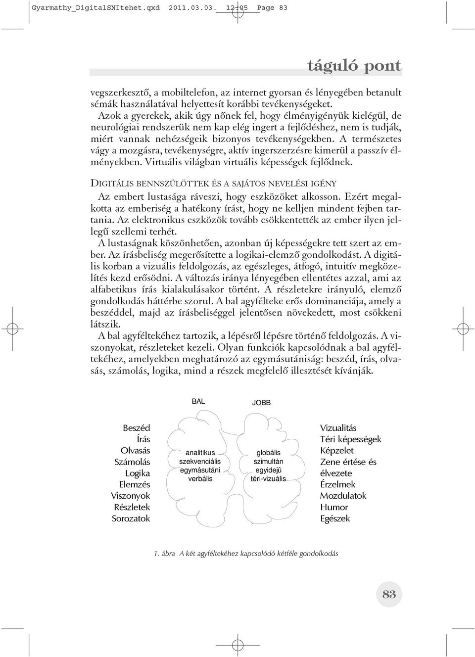 A természetes vágy a mozgásra, tevékenységre, aktív ingerszerzésre kimerül a passzív élményekben. Virtuális világban virtuális képességek fejlõdnek.