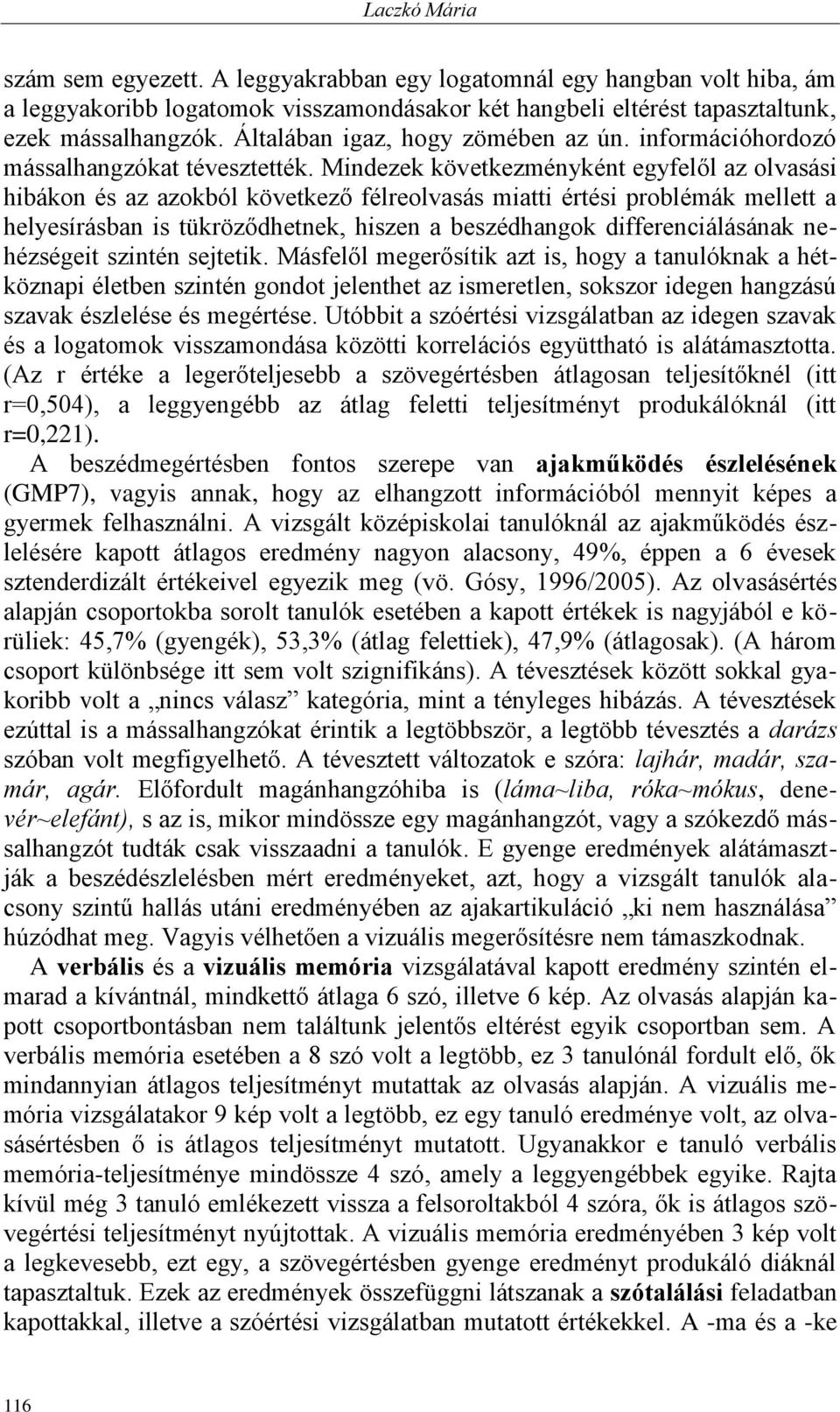 Mindezek következményként egyfelől az olvasási hibákon és az azokból következő félreolvasás miatti értési problémák mellett a helyesírásban is tükröződhetnek, hiszen a beszédhangok differenciálásának