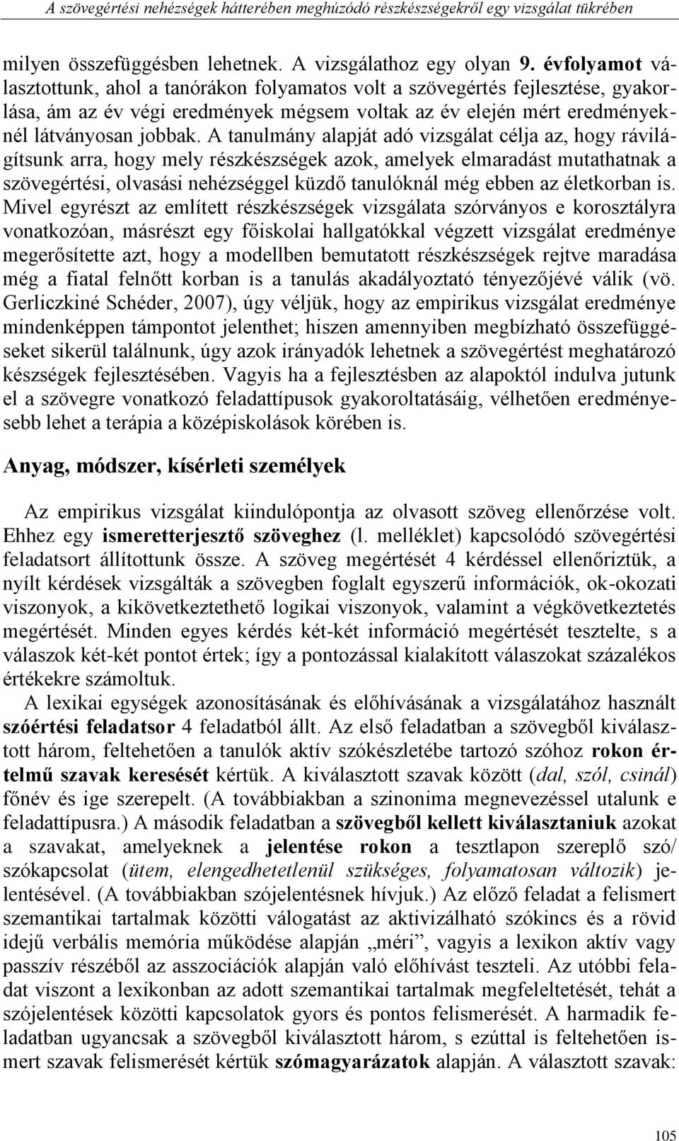 A tanulmány alapját adó vizsgálat célja az, hogy rávilágítsunk arra, hogy mely részkészségek azok, amelyek elmaradást mutathatnak a szövegértési, olvasási nehézséggel küzdő tanulóknál még ebben az