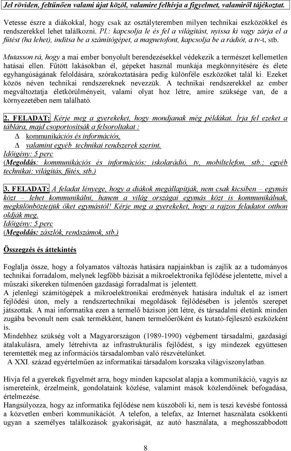 : kapcsolja le és fel a világítást, nyissa ki vagy zárja el a fűtést (ha lehet), indítsa be a számítógépet, a magnetofont, kapcsolja be a rádiót, a tv-t, stb.