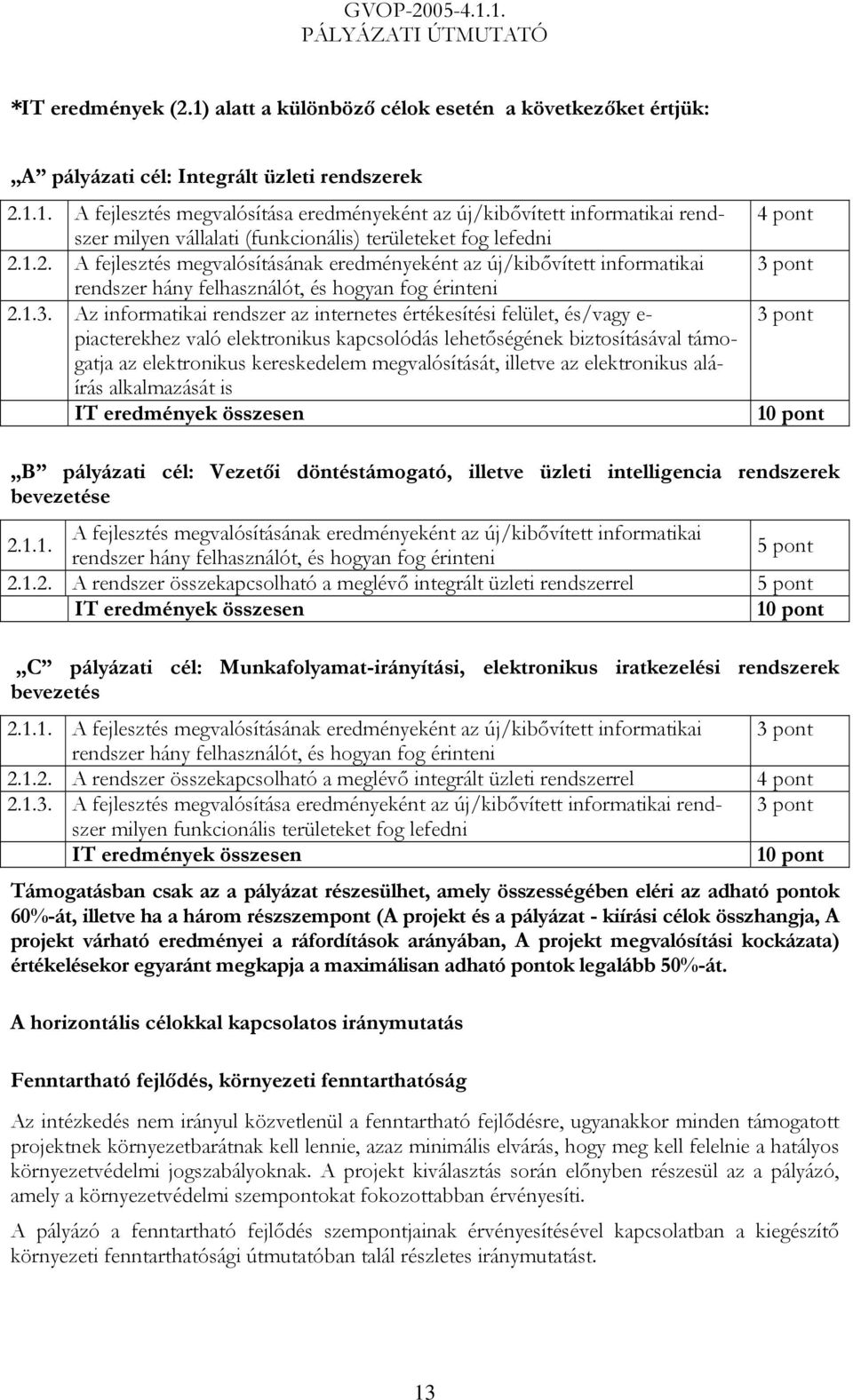 Az informatikai rendszer az internetes értékesítési felület, és/vagy e- piacterekhez való elektronikus kapcsolódás lehetőségének biztosításával támogatja az elektronikus kereskedelem megvalósítását,