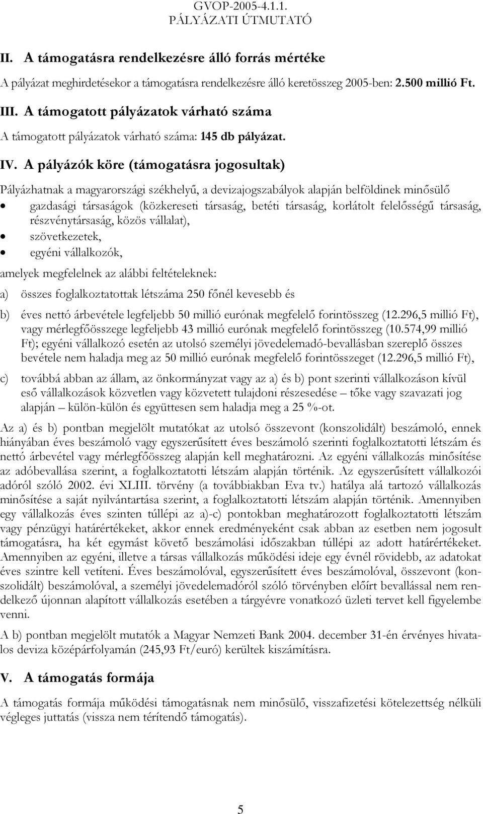 A pályázók köre (támogatásra jogosultak) Pályázhatnak a magyarországi székhelyű, a devizajogszabályok alapján belföldinek minősülő gazdasági társaságok (közkereseti társaság, betéti társaság,