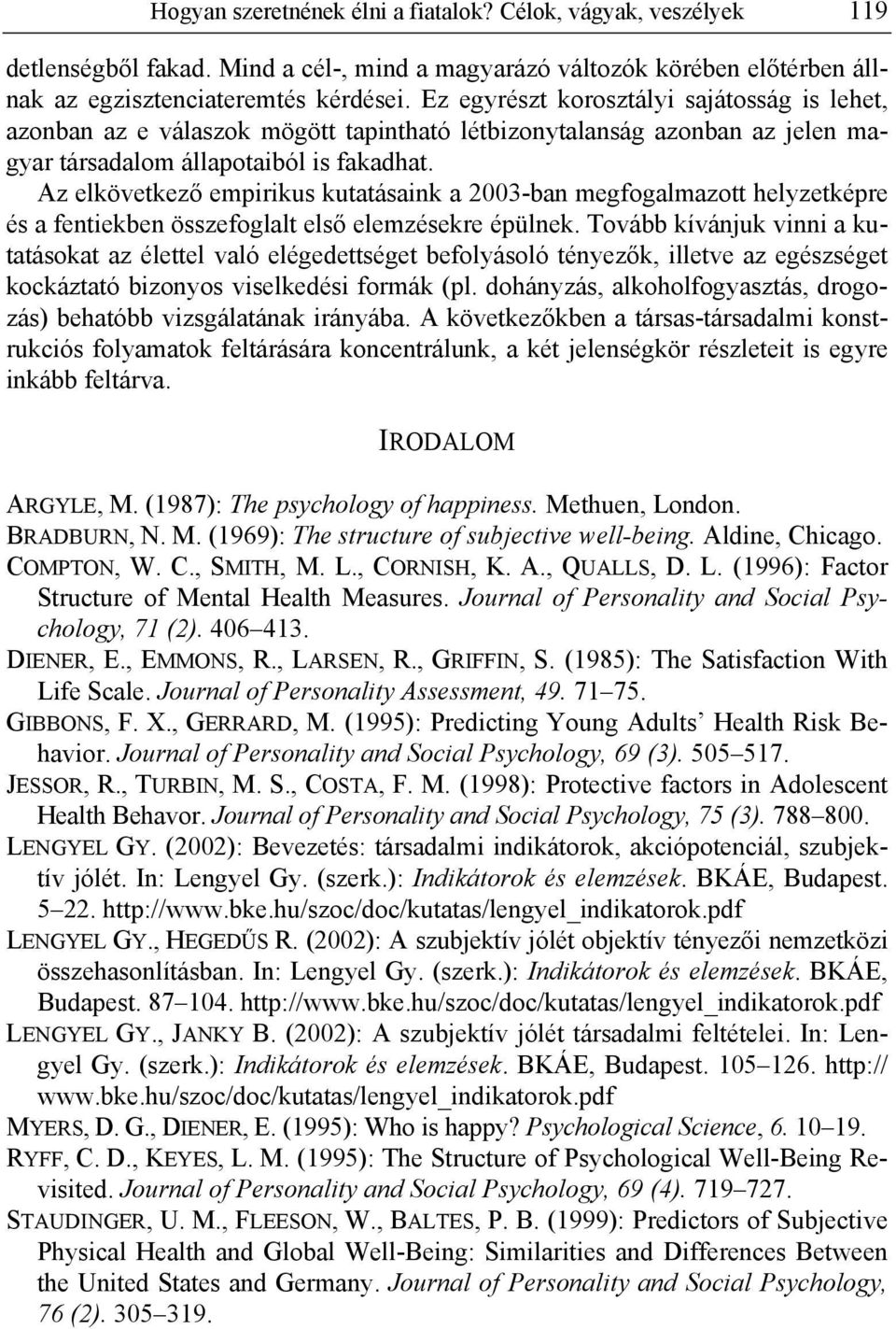 Az elkövetkező empirikus kutatásaink a 2003-ban megfogalmazott helyzetképre és a fentiekben összefoglalt első elemzésekre épülnek.