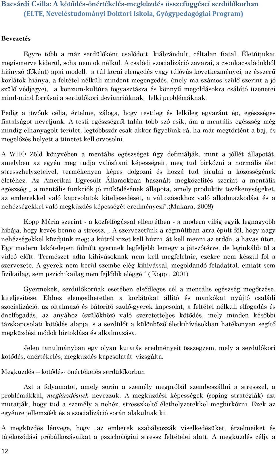 A családi szocializáció zavarai, a csonkacsaládokból hiányzó (főként) apai modell, a túl korai elengedés vagy túlóvás következményei, az ésszerű korlátok hiánya, a feltétel nélküli mindent