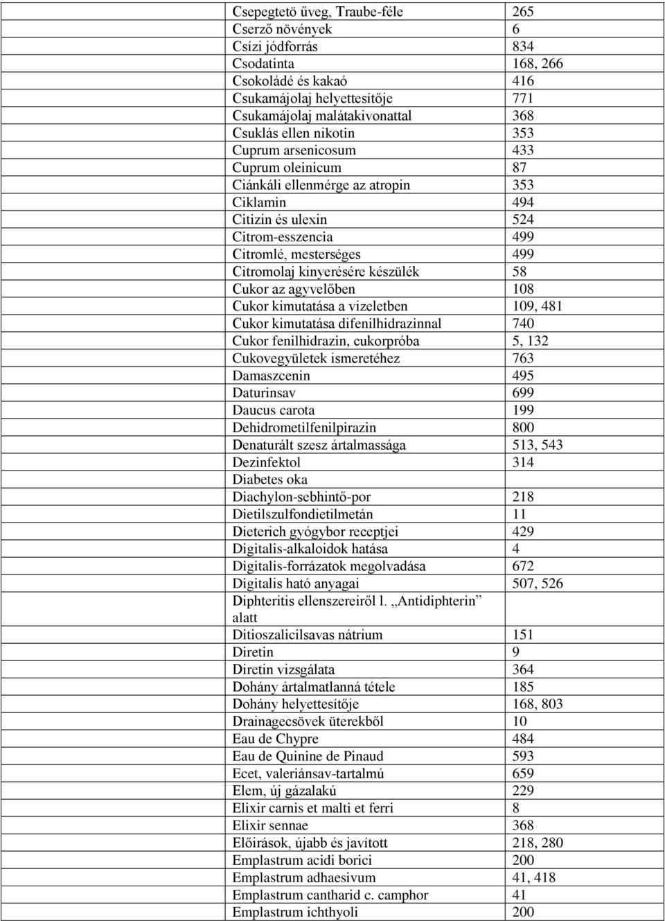 készülék 58 Cukor az agyvelőben 108 Cukor kimutatása a vizeletben 109, 481 Cukor kimutatása difenilhidrazinnal 740 Cukor fenilhidrazin, cukorpróba 5, 132 Cukovegyületek ismeretéhez 763 Damaszcenin