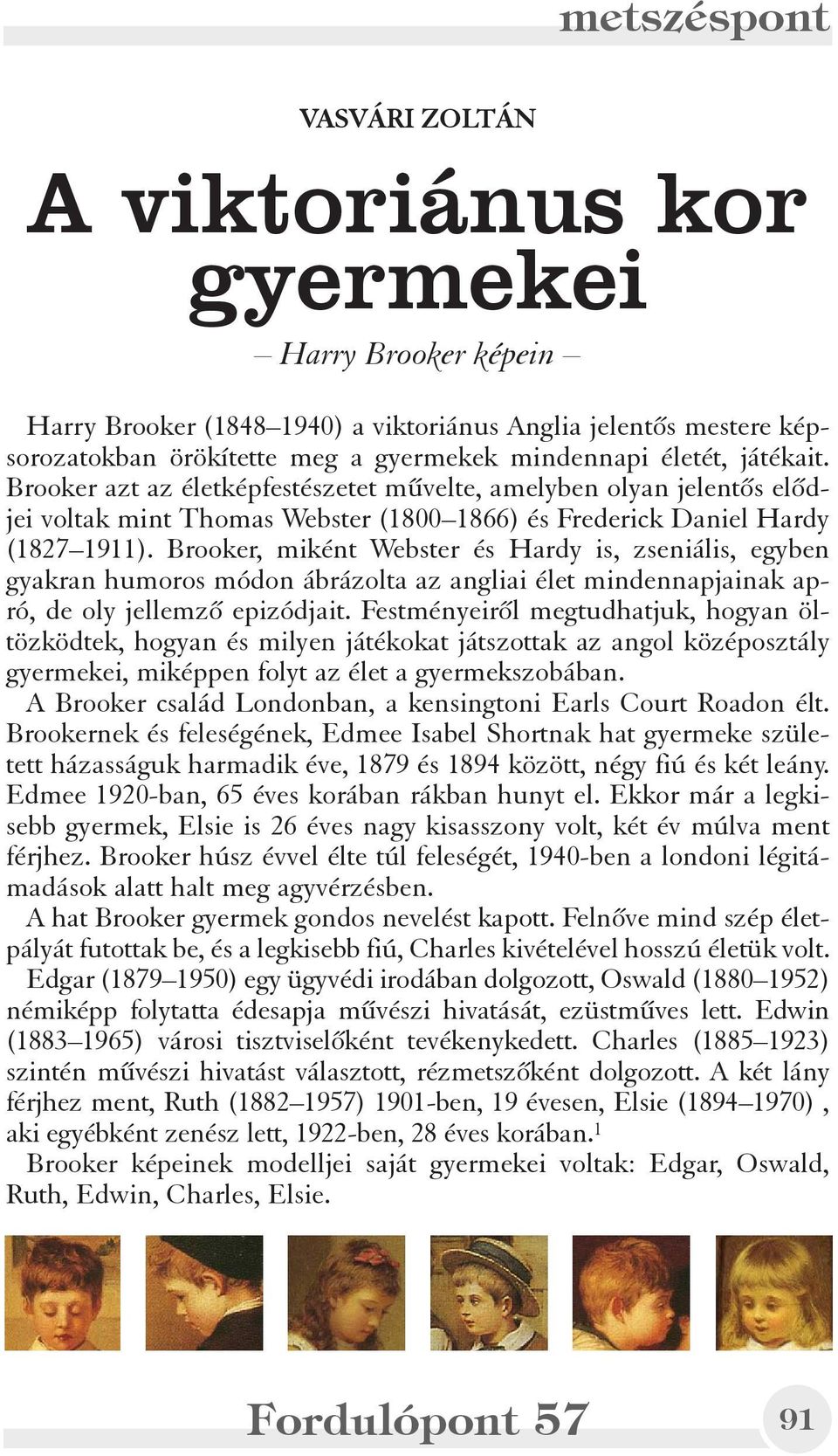 Brooker, miként Webster és Hardy is, zseniális, egyben gyakran humoros módon ábrázolta az angliai élet mindennapjainak apró, de oly jellemzõ epizódjait.