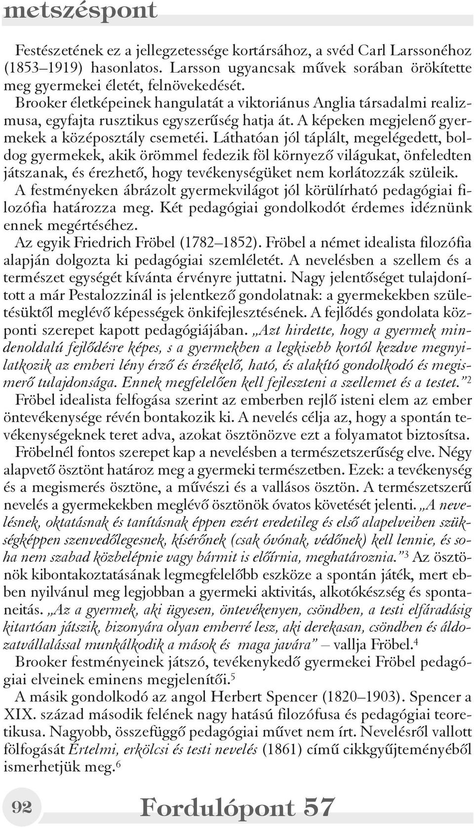 Láthatóan jól táplált, megelégedett, boldog gyermekek, akik örömmel fedezik föl környezõ világukat, önfeledten játszanak, és érezhetõ, hogy tevékenységüket nem korlátozzák szüleik.