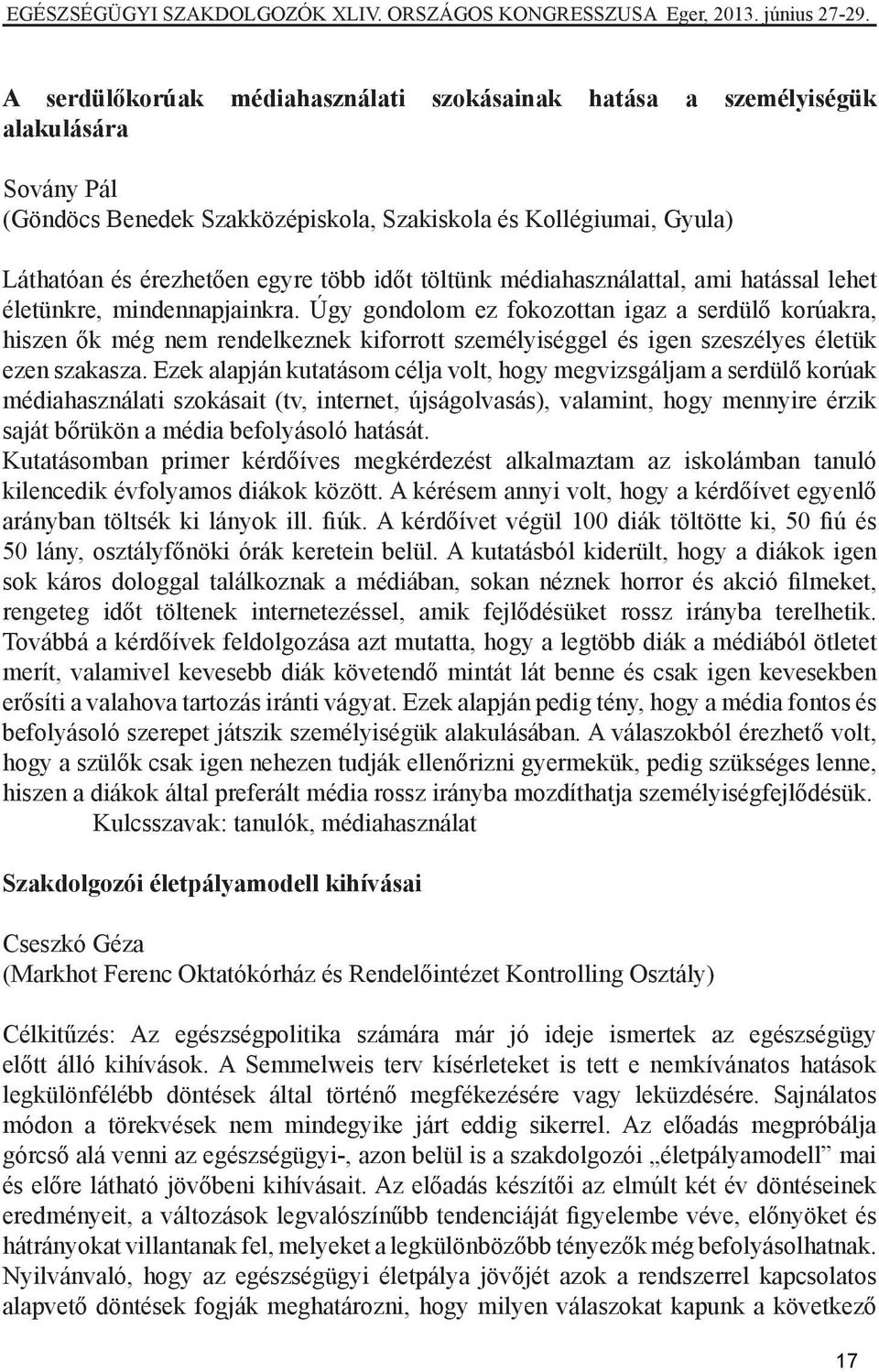 Úgy gondolom ez fokozottan igaz a serdülő korúakra, hiszen ők még nem rendelkeznek kiforrott személyiséggel és igen szeszélyes életük ezen szakasza.