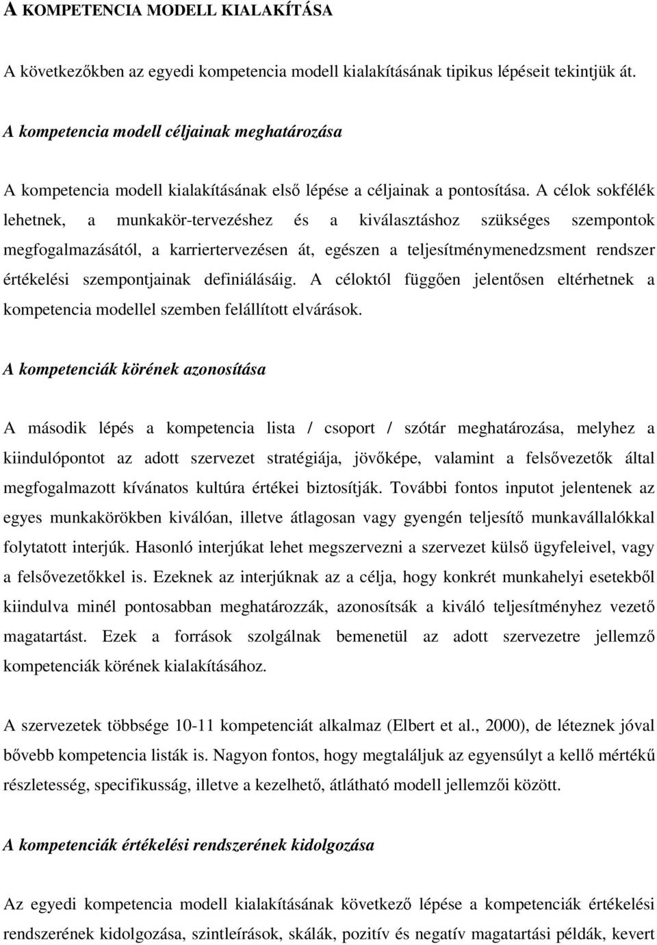 A célok sokfélék lehetnek, a munkakör-tervezéshez és a kiválasztáshoz szükséges szempontok megfogalmazásától, a karriertervezésen át, egészen a teljesítménymenedzsment rendszer értékelési