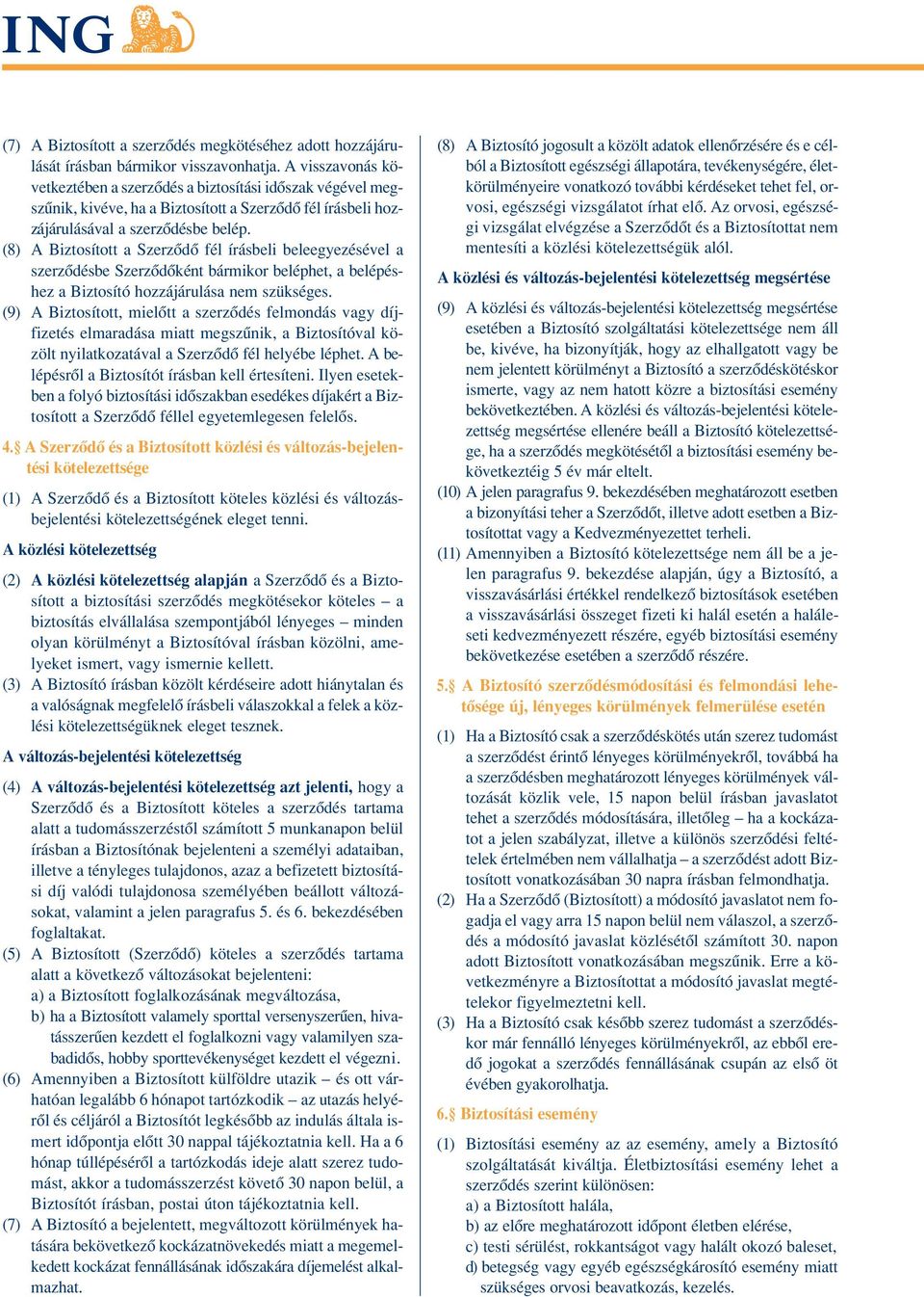 (8) A Biztosított a Szerzôdô fél írásbeli beleegyezésével a szerzôdésbe Szerzôdôként bármikor beléphet, a belépéshez a Biztosító hozzájárulása nem szükséges.